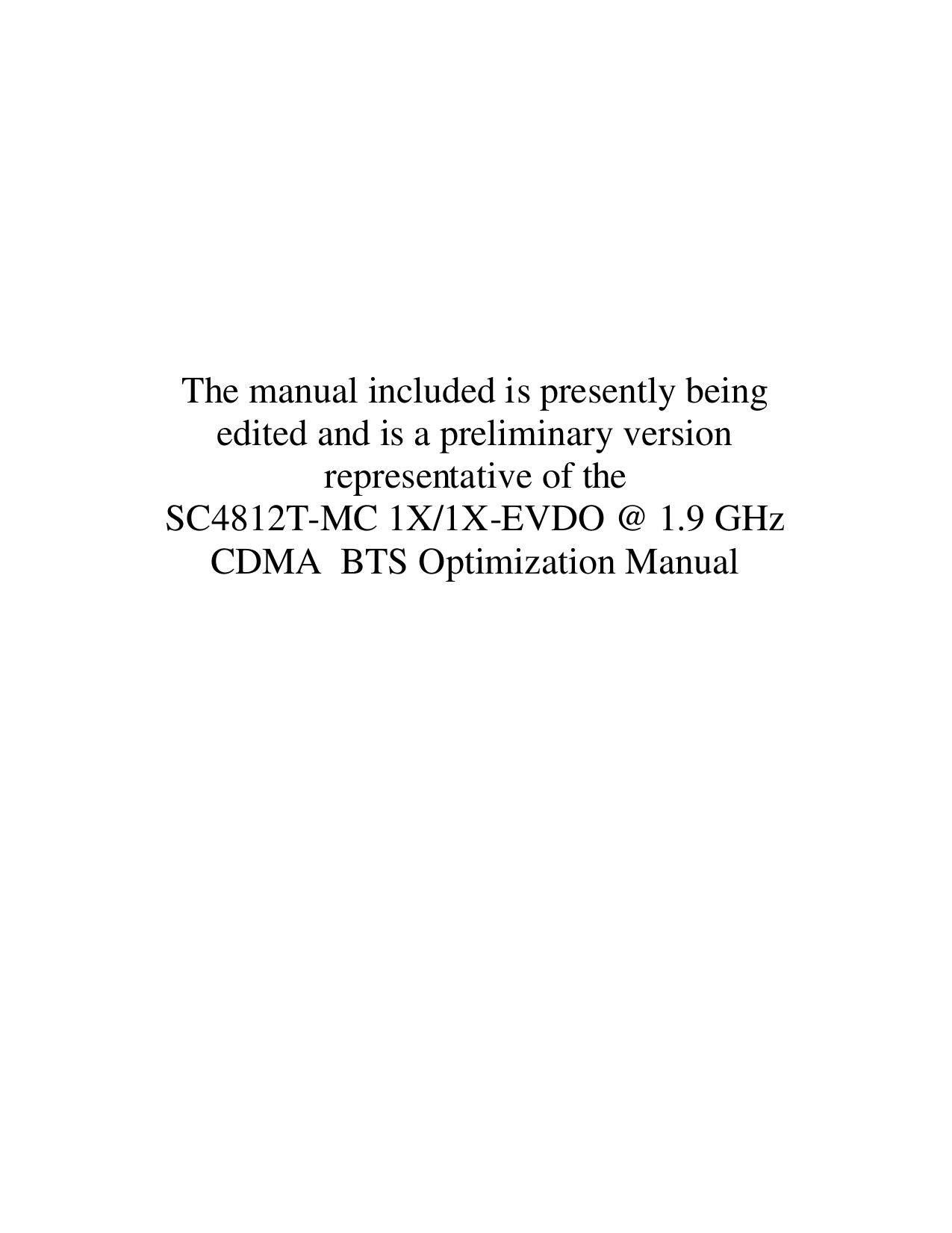       The manual included is presently being edited and is a preliminary version representative of the  SC4812T-MC 1X/1X-EVDO @ 1.9 GHz CDMA  BTS Optimization Manual 