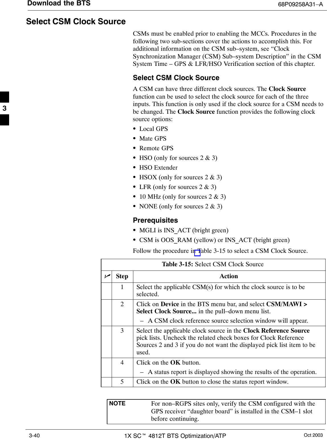 Download the BTS 68P09258A31–AOct 20031X SCt 4812T BTS Optimization/ATP3-40Select CSM Clock SourceCSMs must be enabled prior to enabling the MCCs. Procedures in thefollowing two sub-sections cover the actions to accomplish this. Foradditional information on the CSM sub–system, see “ClockSynchronization Manager (CSM) Sub–system Description” in the CSMSystem Time – GPS &amp; LFR/HSO Verification section of this chapter.Select CSM Clock SourceA CSM can have three different clock sources. The Clock Sourcefunction can be used to select the clock source for each of the threeinputs. This function is only used if the clock source for a CSM needs tobe changed. The Clock Source function provides the following clocksource options:SLocal GPSSMate GPSSRemote GPSSHSO (only for sources 2 &amp; 3)SHSO ExtenderSHSOX (only for sources 2 &amp; 3)SLFR (only for sources 2 &amp; 3)S10 MHz (only for sources 2 &amp; 3)SNONE (only for sources 2 &amp; 3)PrerequisitesSMGLI is INS_ACT (bright green)SCSM is OOS_RAM (yellow) or INS_ACT (bright green)Follow the procedure in Table 3-15 to select a CSM Clock Source.Table 3-15: Select CSM Clock SourcenStep Action1Select the applicable CSM(s) for which the clock source is to beselected.2Click on Device in the BTS menu bar, and select CSM/MAWI &gt;Select Clock Source... in the pull–down menu list.– A CSM clock reference source selection window will appear.3Select the applicable clock source in the Clock Reference Sourcepick lists. Uncheck the related check boxes for Clock ReferenceSources 2 and 3 if you do not want the displayed pick list item to beused.4Click on the OK button.– A status report is displayed showing the results of the operation.5Click on the OK button to close the status report window. NOTE For non–RGPS sites only, verify the CSM configured with theGPS receiver “daughter board” is installed in the CSM–1 slotbefore continuing.3