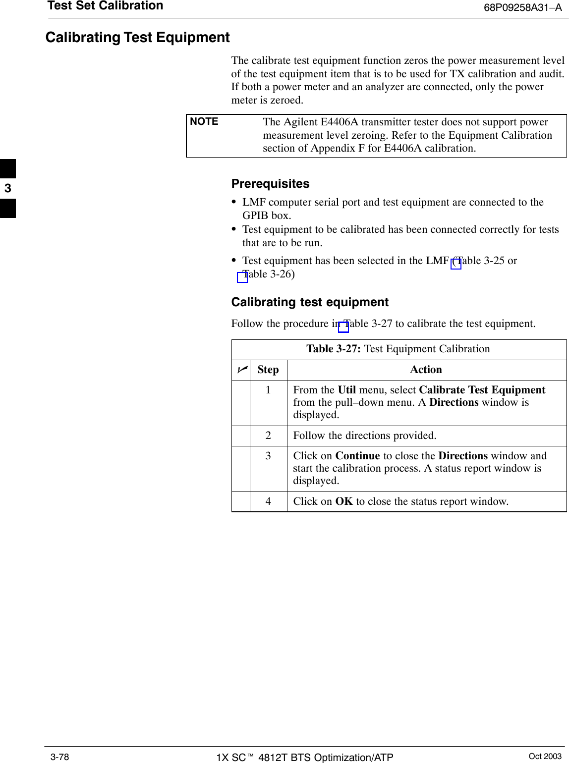 Test Set Calibration 68P09258A31–AOct 20031X SCt 4812T BTS Optimization/ATP3-78Calibrating Test EquipmentThe calibrate test equipment function zeros the power measurement levelof the test equipment item that is to be used for TX calibration and audit.If both a power meter and an analyzer are connected, only the powermeter is zeroed.NOTE The Agilent E4406A transmitter tester does not support powermeasurement level zeroing. Refer to the Equipment Calibrationsection of Appendix F for E4406A calibration.PrerequisitesSLMF computer serial port and test equipment are connected to theGPIB box.STest equipment to be calibrated has been connected correctly for teststhat are to be run.STest equipment has been selected in the LMF (Table 3-25 orTable 3-26)Calibrating test equipmentFollow the procedure in Table 3-27 to calibrate the test equipment.Table 3-27: Test Equipment CalibrationnStep Action1From the Util menu, select Calibrate Test Equipmentfrom the pull–down menu. A Directions window isdisplayed.2Follow the directions provided.3Click on Continue to close the Directions window andstart the calibration process. A status report window isdisplayed.4Click on OK to close the status report window. 3