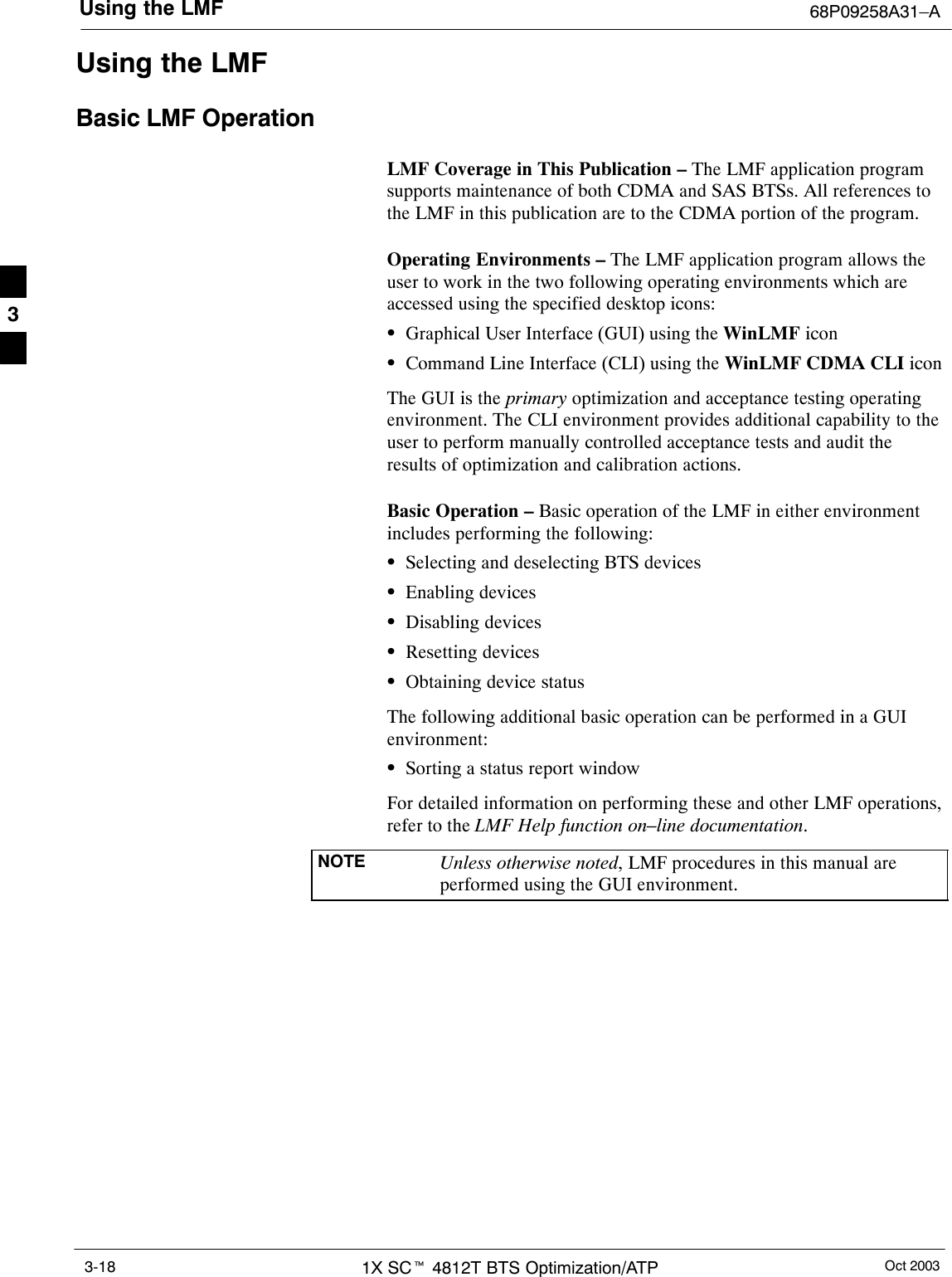 Using the LMF 68P09258A31–AOct 20031X SCt 4812T BTS Optimization/ATP3-18Using the LMFBasic LMF OperationLMF Coverage in This Publication – The LMF application programsupports maintenance of both CDMA and SAS BTSs. All references tothe LMF in this publication are to the CDMA portion of the program.Operating Environments – The LMF application program allows theuser to work in the two following operating environments which areaccessed using the specified desktop icons:SGraphical User Interface (GUI) using the WinLMF iconSCommand Line Interface (CLI) using the WinLMF CDMA CLI iconThe GUI is the primary optimization and acceptance testing operatingenvironment. The CLI environment provides additional capability to theuser to perform manually controlled acceptance tests and audit theresults of optimization and calibration actions.Basic Operation – Basic operation of the LMF in either environmentincludes performing the following:SSelecting and deselecting BTS devicesSEnabling devicesSDisabling devicesSResetting devicesSObtaining device statusThe following additional basic operation can be performed in a GUIenvironment:SSorting a status report windowFor detailed information on performing these and other LMF operations,refer to the LMF Help function on–line documentation.NOTE Unless otherwise noted, LMF procedures in this manual areperformed using the GUI environment.3