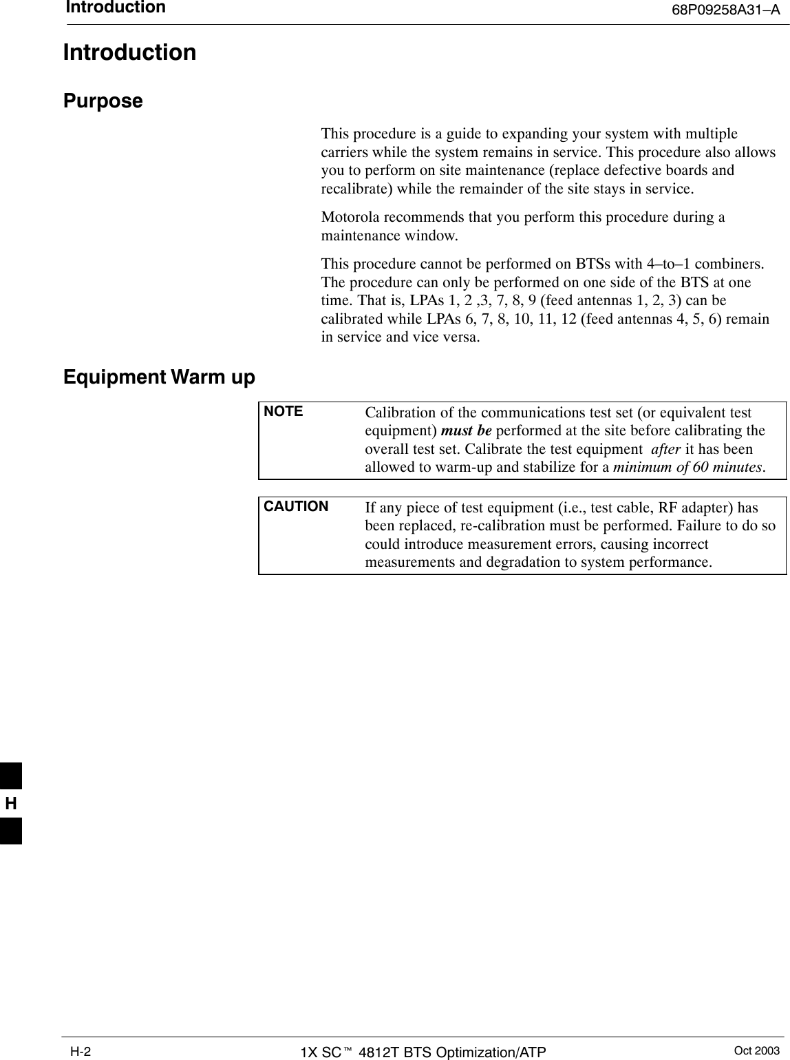 Introduction 68P09258A31–AOct 20031X SCt 4812T BTS Optimization/ATPH-2IntroductionPurposeThis procedure is a guide to expanding your system with multiplecarriers while the system remains in service. This procedure also allowsyou to perform on site maintenance (replace defective boards andrecalibrate) while the remainder of the site stays in service.Motorola recommends that you perform this procedure during amaintenance window.This procedure cannot be performed on BTSs with 4–to–1 combiners.The procedure can only be performed on one side of the BTS at onetime. That is, LPAs 1, 2 ,3, 7, 8, 9 (feed antennas 1, 2, 3) can becalibrated while LPAs 6, 7, 8, 10, 11, 12 (feed antennas 4, 5, 6) remainin service and vice versa.Equipment Warm upNOTE Calibration of the communications test set (or equivalent testequipment) must be performed at the site before calibrating theoverall test set. Calibrate the test equipment  after it has beenallowed to warm-up and stabilize for a minimum of 60 minutes.CAUTION If any piece of test equipment (i.e., test cable, RF adapter) hasbeen replaced, re-calibration must be performed. Failure to do socould introduce measurement errors, causing incorrectmeasurements and degradation to system performance.H