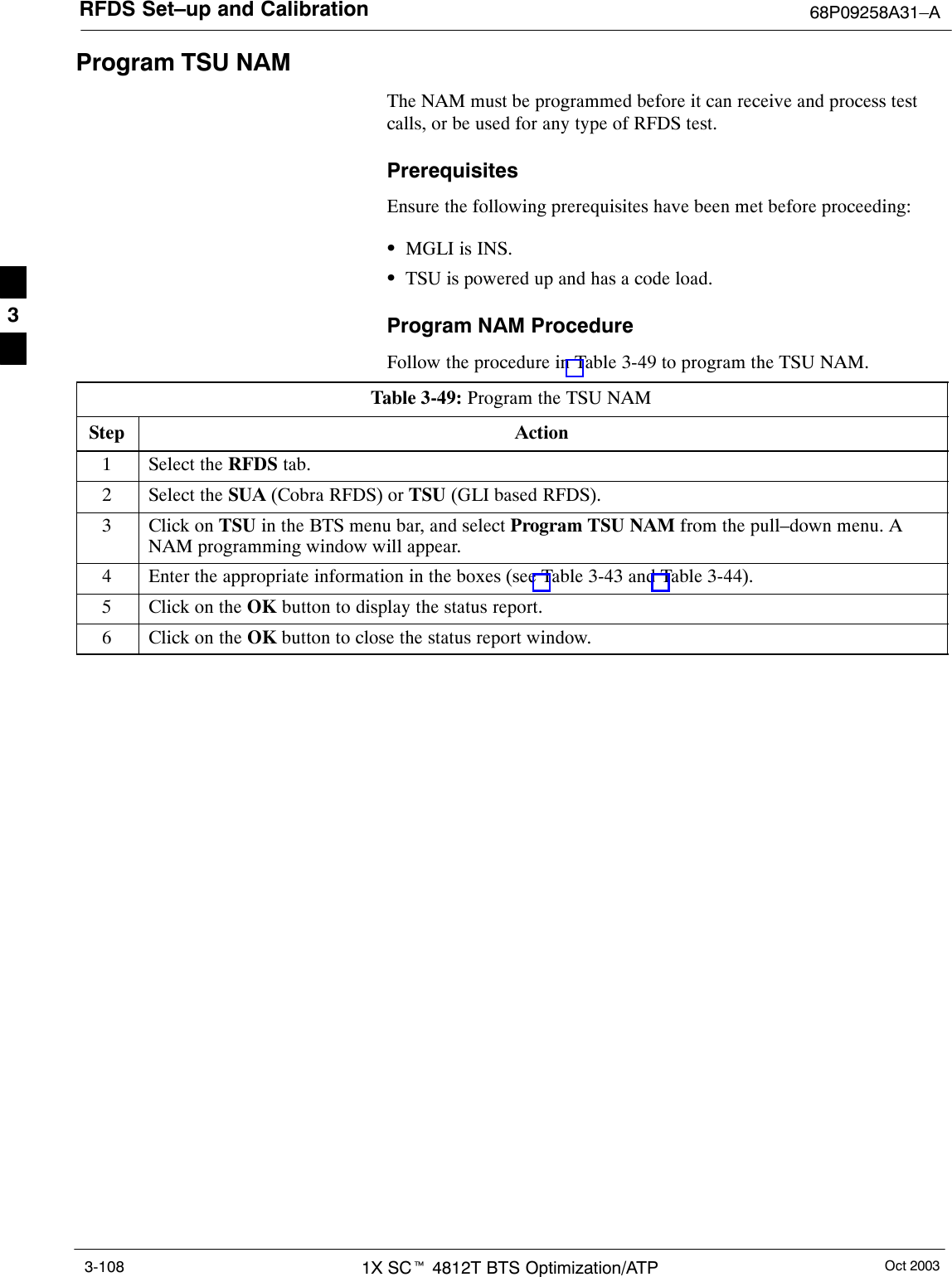 RFDS Set–up and Calibration 68P09258A31–AOct 20031X SCt 4812T BTS Optimization/ATP3-108Program TSU NAMThe NAM must be programmed before it can receive and process testcalls, or be used for any type of RFDS test.PrerequisitesEnsure the following prerequisites have been met before proceeding:SMGLI is INS.STSU is powered up and has a code load.Program NAM ProcedureFollow the procedure in Table 3-49 to program the TSU NAM.Table 3-49: Program the TSU NAMStep Action1Select the RFDS tab.2Select the SUA (Cobra RFDS) or TSU (GLI based RFDS).3Click on TSU in the BTS menu bar, and select Program TSU NAM from the pull–down menu. ANAM programming window will appear.4Enter the appropriate information in the boxes (see Table 3-43 and Table 3-44).5Click on the OK button to display the status report.6Click on the OK button to close the status report window.3