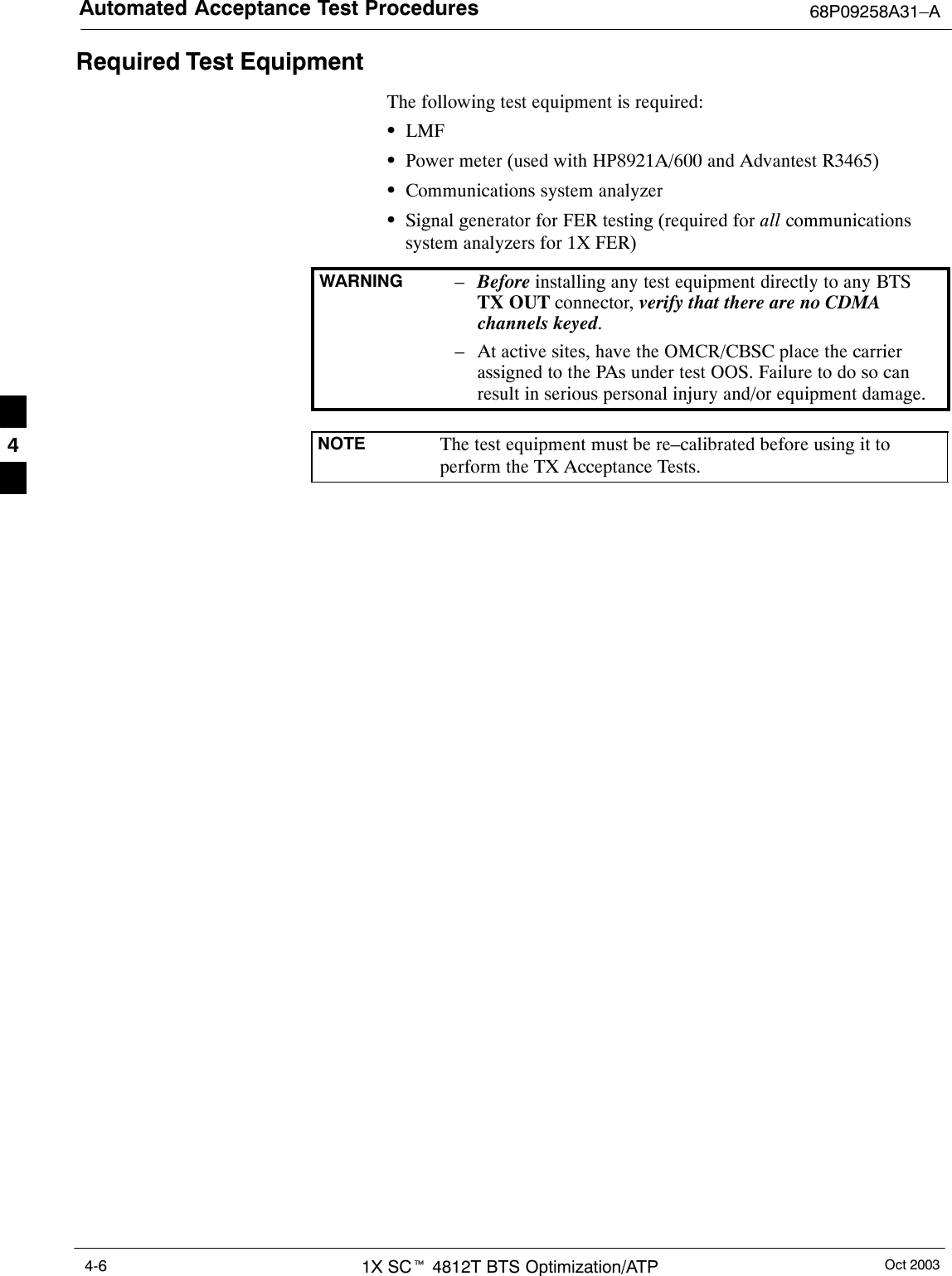 Automated Acceptance Test Procedures 68P09258A31–AOct 20031X SCt 4812T BTS Optimization/ATP4-6Required Test EquipmentThe following test equipment is required:SLMFSPower meter (used with HP8921A/600 and Advantest R3465)SCommunications system analyzerSSignal generator for FER testing (required for all communicationssystem analyzers for 1X FER)WARNING –Before installing any test equipment directly to any BTSTX OUT connector, verify that there are no CDMAchannels keyed.– At active sites, have the OMCR/CBSC place the carrierassigned to the PAs under test OOS. Failure to do so canresult in serious personal injury and/or equipment damage.NOTE The test equipment must be re–calibrated before using it toperform the TX Acceptance Tests.4