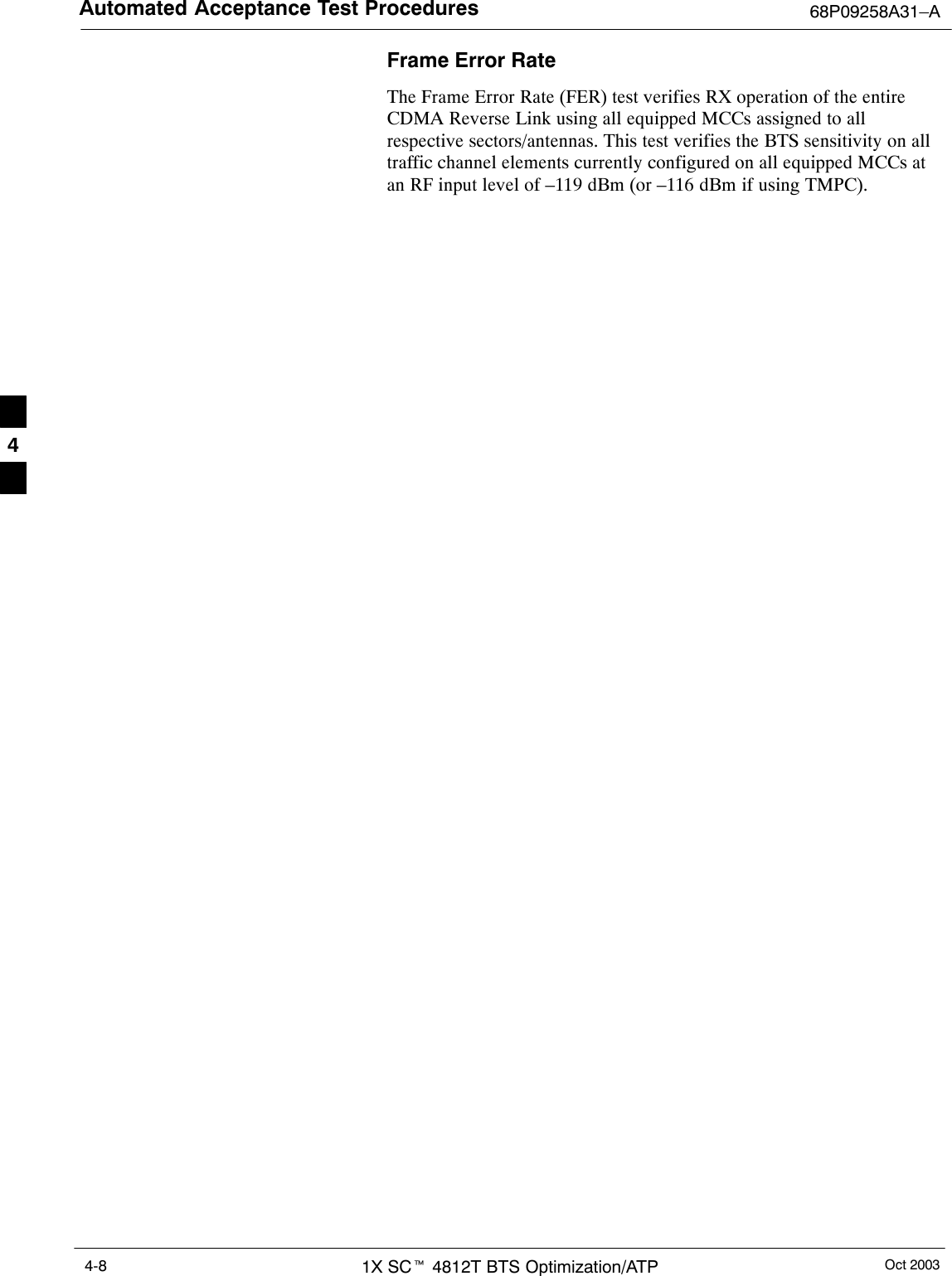 Automated Acceptance Test Procedures 68P09258A31–AOct 20031X SCt 4812T BTS Optimization/ATP4-8Frame Error RateThe Frame Error Rate (FER) test verifies RX operation of the entireCDMA Reverse Link using all equipped MCCs assigned to allrespective sectors/antennas. This test verifies the BTS sensitivity on alltraffic channel elements currently configured on all equipped MCCs atan RF input level of –119 dBm (or –116 dBm if using TMPC).4