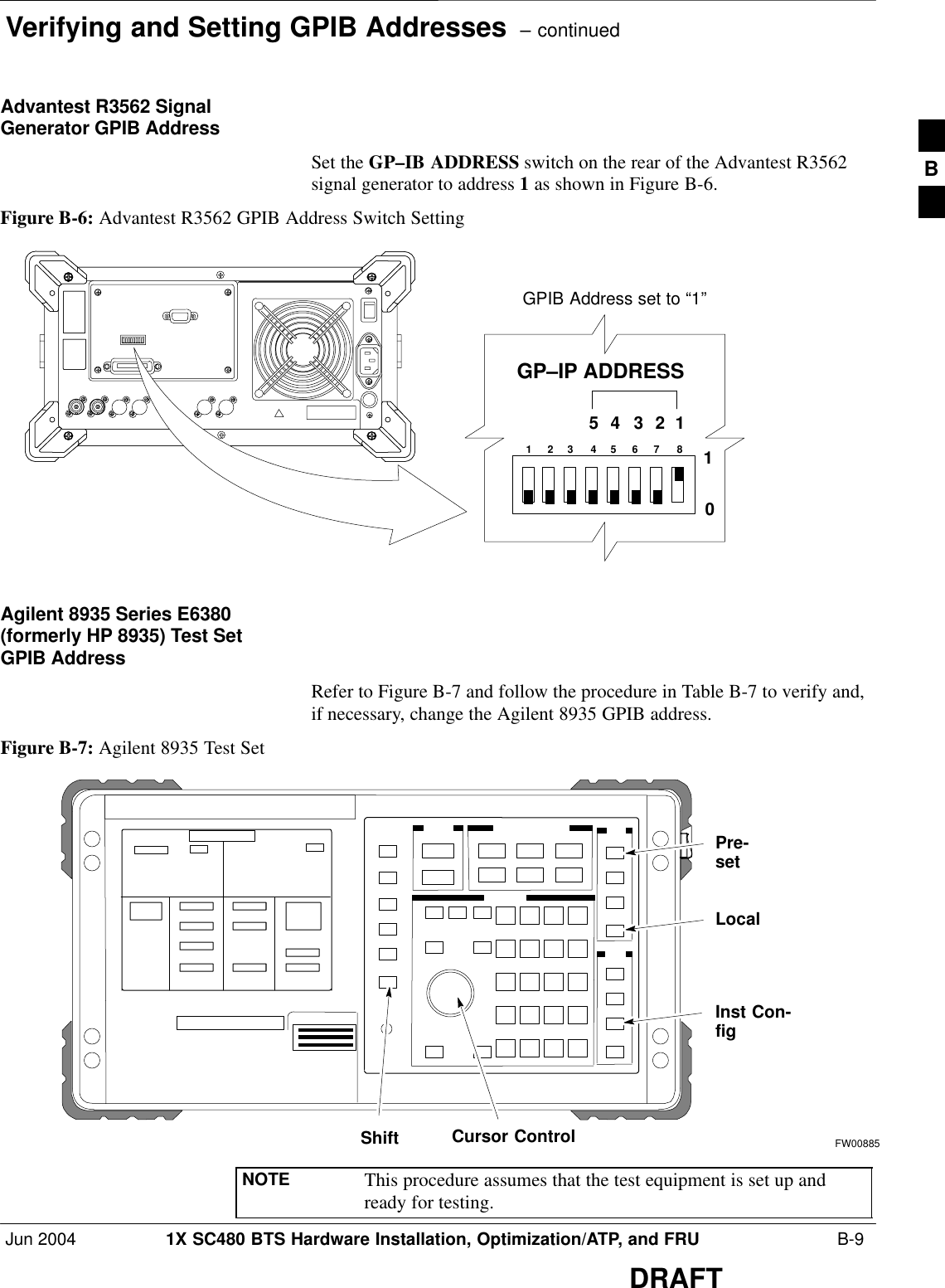 Verifying and Setting GPIB Addresses  – continuedJun 2004 1X SC480 BTS Hardware Installation, Optimization/ATP, and FRU  B-9DRAFTAdvantest R3562 SignalGenerator GPIB AddressSet the GP–IB ADDRESS switch on the rear of the Advantest R3562signal generator to address 1 as shown in Figure B-6.Figure B-6: Advantest R3562 GPIB Address Switch Setting123 4567854321GP–IP ADDRESS10GPIB Address set to “1”Agilent 8935 Series E6380(formerly HP 8935) Test SetGPIB AddressRefer to Figure B-7 and follow the procedure in Table B-7 to verify and,if necessary, change the Agilent 8935 GPIB address.Figure B-7: Agilent 8935 Test SetPre-setCursor ControlShiftInst Con-figLocalFW00885NOTE This procedure assumes that the test equipment is set up andready for testing.B