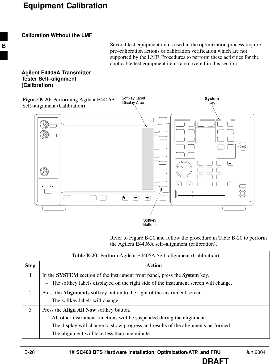 Equipment Calibration B-28 1X SC480 BTS Hardware Installation, Optimization/ATP, and FRU Jun 2004DRAFTCalibration Without the LMFSeveral test equipment items used in the optimization process requirepre–calibration actions or calibration verification which are notsupported by the LMF. Procedures to perform these activities for theapplicable test equipment items are covered in this section.Agilent E4406A TransmitterTester Self–alignment(Calibration)SystemKeySoftkeyButtonsSoftkey LabelDisplay AreaFigure B-20: Performing Agilent E4406ASelf–alignment (Calibration)Refer to Figure B-20 and follow the procedure in Table B-20 to performthe Agilent E4406A self–alignment (calibration).Table B-20: Perform Agilent E4406A Self–alignment (Calibration)Step Action1In the SYSTEM section of the instrument front panel, press the System key.– The softkey labels displayed on the right side of the instrument screen will change.2Press the Alignments softkey button to the right of the instrument screen.– The softkey labels will change.3Press the Align All Now softkey button.– All other instrument functions will be suspended during the alignment.– The display will change to show progress and results of the alignments performed.– The alignment will take less than one minute. B