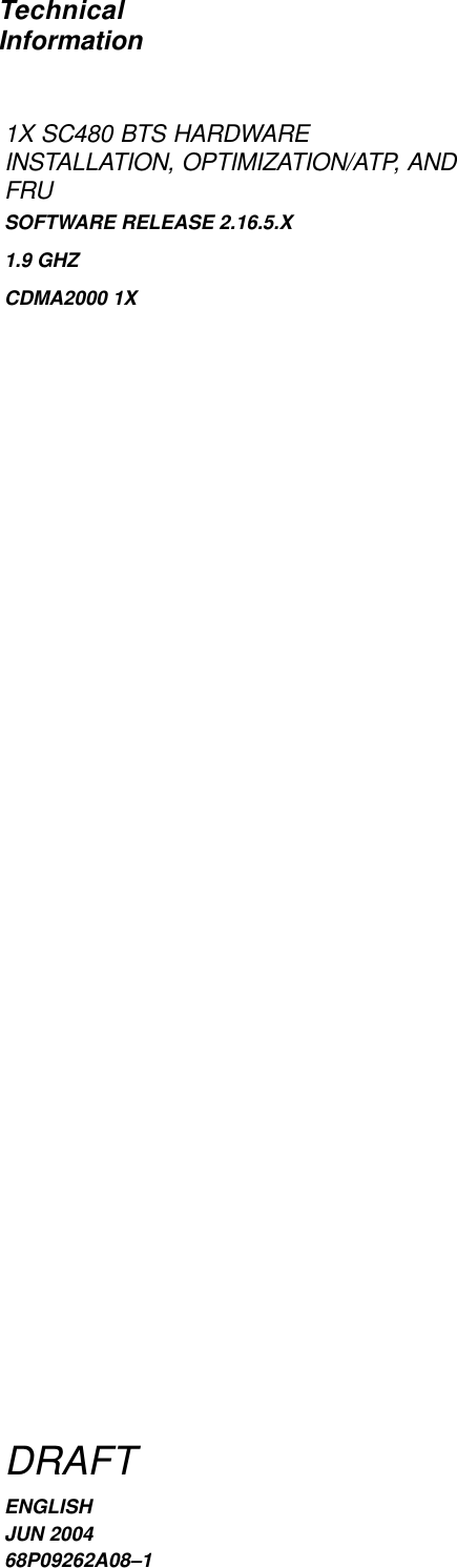 DRAFT68P09262A08–1JUN 2004ENGLISHCDMA2000 1XSOFTWARE RELEASE 2.16.5.XTechnicalInformation1X SC480 BTS HARDWAREINSTALLATION, OPTIMIZATION/ATP, ANDFRU1.9 GHZ