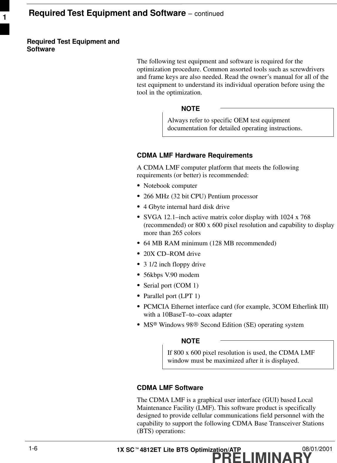 Required Test Equipment and Software – continuedPRELIMINARY1X SCt4812ET Lite BTS Optimization/ATP 08/01/20011-6Required Test Equipment andSoftwareThe following test equipment and software is required for theoptimization procedure. Common assorted tools such as screwdriversand frame keys are also needed. Read the owner’s manual for all of thetest equipment to understand its individual operation before using thetool in the optimization.Always refer to specific OEM test equipmentdocumentation for detailed operating instructions.NOTECDMA LMF Hardware RequirementsA CDMA LMF computer platform that meets the followingrequirements (or better) is recommended:SNotebook computerS266 MHz (32 bit CPU) Pentium processorS4 Gbyte internal hard disk driveSSVGA 12.1–inch active matrix color display with 1024 x 768(recommended) or 800 x 600 pixel resolution and capability to displaymore than 265 colorsS64 MB RAM minimum (128 MB recommended)S20X CD–ROM driveS3 1/2 inch floppy driveS56kbps V.90 modemSSerial port (COM 1)SParallel port (LPT 1)SPCMCIA Ethernet interface card (for example, 3COM Etherlink III)with a 10BaseT–to–coax adapterSMSr Windows 98R Second Edition (SE) operating systemIf 800 x 600 pixel resolution is used, the CDMA LMFwindow must be maximized after it is displayed.NOTECDMA LMF SoftwareThe CDMA LMF is a graphical user interface (GUI) based LocalMaintenance Facility (LMF). This software product is specificallydesigned to provide cellular communications field personnel with thecapability to support the following CDMA Base Transceiver Stations(BTS) operations:1