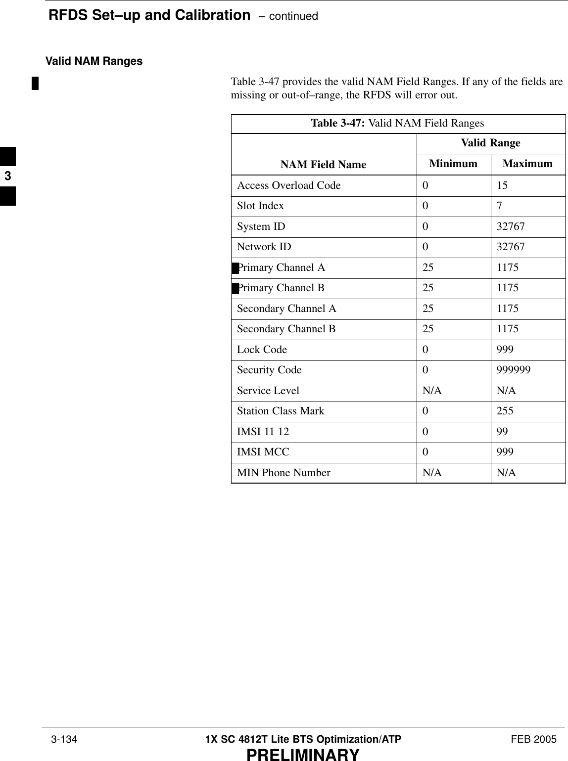 RFDS Set–up and Calibration  – continued 3-134 1X SC 4812T Lite BTS Optimization/ATP FEB 2005PRELIMINARYValid NAM RangesTable 3-47 provides the valid NAM Field Ranges. If any of the fields aremissing or out-of–range, the RFDS will error out.Table 3-47: Valid NAM Field RangesValid RangeNAM Field Name Minimum MaximumAccess Overload Code 0 15Slot Index 0 7System ID 0 32767Network ID 0 32767Primary Channel A 25 1175Primary Channel B 25 1175Secondary Channel A 25 1175Secondary Channel B 25 1175Lock Code 0 999Security Code 0 999999Service Level N/A N/AStation Class Mark 0 255IMSI 11 12 0 99IMSI MCC 0 999MIN Phone Number N/A N/A3