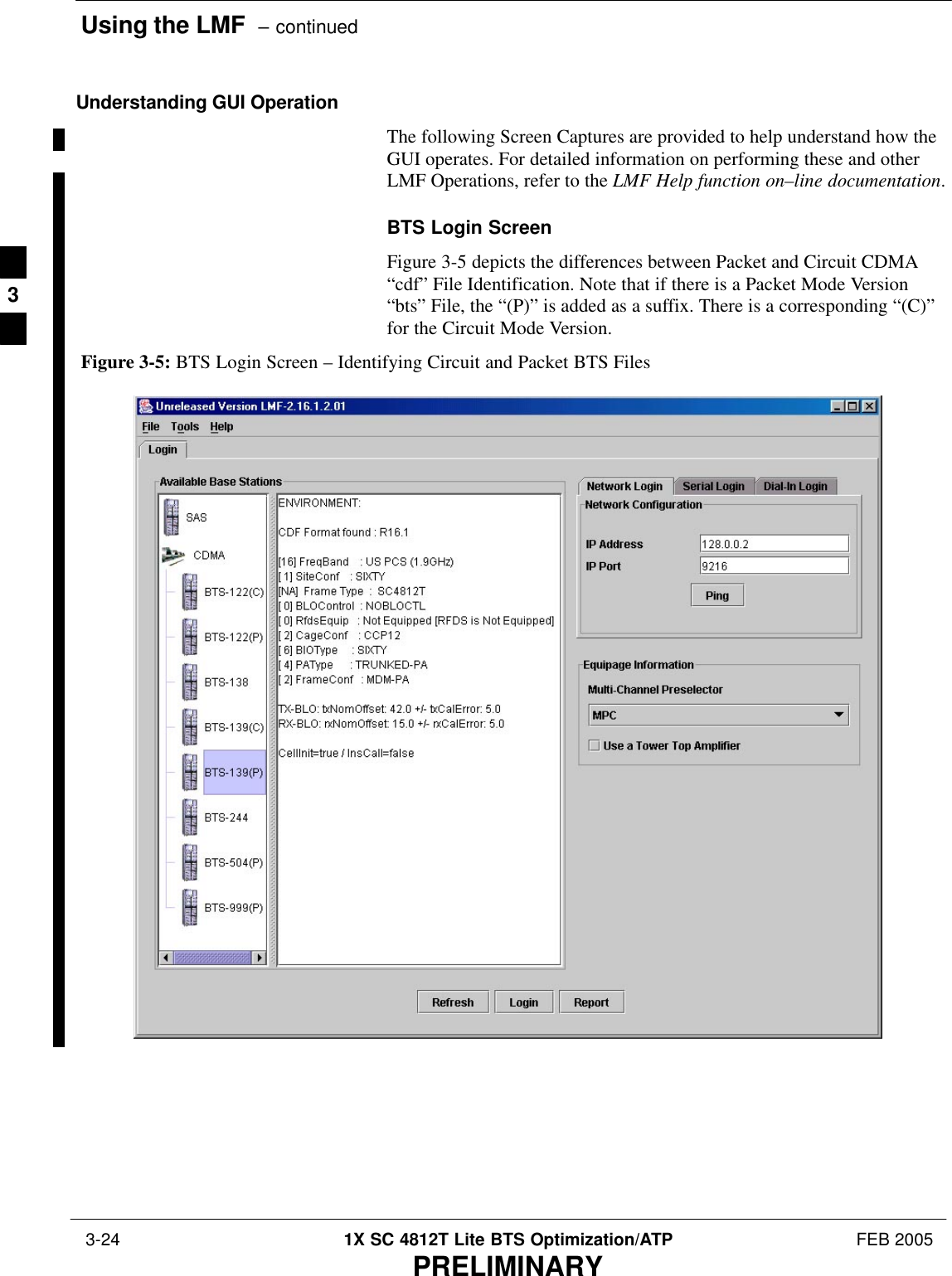 Using the LMF  – continued 3-24 1X SC 4812T Lite BTS Optimization/ATP FEB 2005PRELIMINARYUnderstanding GUI OperationThe following Screen Captures are provided to help understand how theGUI operates. For detailed information on performing these and otherLMF Operations, refer to the LMF Help function on–line documentation.BTS Login ScreenFigure 3-5 depicts the differences between Packet and Circuit CDMA“cdf” File Identification. Note that if there is a Packet Mode Version“bts” File, the “(P)” is added as a suffix. There is a corresponding “(C)”for the Circuit Mode Version.Figure 3-5: BTS Login Screen – Identifying Circuit and Packet BTS Files3