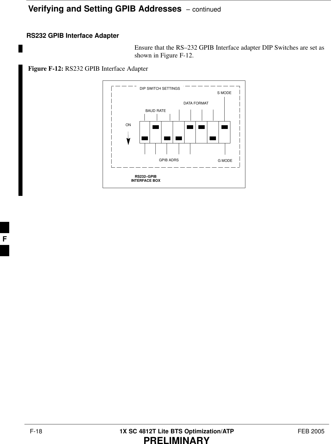 Verifying and Setting GPIB Addresses  – continued F-18 1X SC 4812T Lite BTS Optimization/ATP FEB 2005PRELIMINARYRS232 GPIB Interface AdapterEnsure that the RS–232 GPIB Interface adapter DIP Switches are set asshown in Figure F-12.RS232–GPIBINTERFACE BOXS MODEDATA FORMATBAUD RATEGPIB ADRSONDIP SWITCH SETTINGSG MODEFigure F-12: RS232 GPIB Interface AdapterF