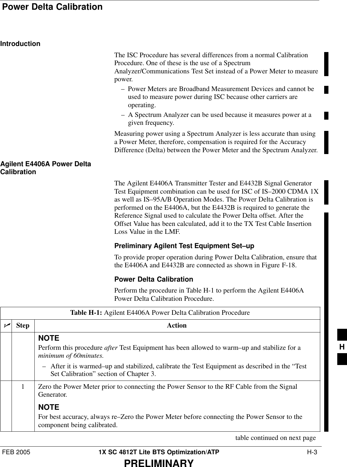 Power Delta CalibrationFEB 2005 1X SC 4812T Lite BTS Optimization/ATP  H-3PRELIMINARYIntroductionThe ISC Procedure has several differences from a normal CalibrationProcedure. One of these is the use of a SpectrumAnalyzer/Communications Test Set instead of a Power Meter to measurepower.– Power Meters are Broadband Measurement Devices and cannot beused to measure power during ISC because other carriers areoperating.– A Spectrum Analyzer can be used because it measures power at agiven frequency.Measuring power using a Spectrum Analyzer is less accurate than usinga Power Meter, therefore, compensation is required for the AccuracyDifference (Delta) between the Power Meter and the Spectrum Analyzer.Agilent E4406A Power DeltaCalibrationThe Agilent E4406A Transmitter Tester and E4432B Signal GeneratorTest Equipment combination can be used for ISC of IS–2000 CDMA 1Xas well as IS–95A/B Operation Modes. The Power Delta Calibration isperformed on the E4406A, but the E4432B is required to generate theReference Signal used to calculate the Power Delta offset. After theOffset Value has been calculated, add it to the TX Test Cable InsertionLoss Value in the LMF.Preliminary Agilent Test Equipment Set–upTo provide proper operation during Power Delta Calibration, ensure thatthe E4406A and E4432B are connected as shown in Figure F-18.Power Delta CalibrationPerform the procedure in Table H-1 to perform the Agilent E4406APower Delta Calibration Procedure.Table H-1: Agilent E4406A Power Delta Calibration ProcedurenStep ActionNOTEPerform this procedure after Test Equipment has been allowed to warm–up and stabilize for aminimum of 60minutes.– After it is warmed–up and stabilized, calibrate the Test Equipment as described in the “TestSet Calibration” section of Chapter 3.1Zero the Power Meter prior to connecting the Power Sensor to the RF Cable from the SignalGenerator.NOTEFor best accuracy, always re–Zero the Power Meter before connecting the Power Sensor to thecomponent being calibrated.table continued on next pageH