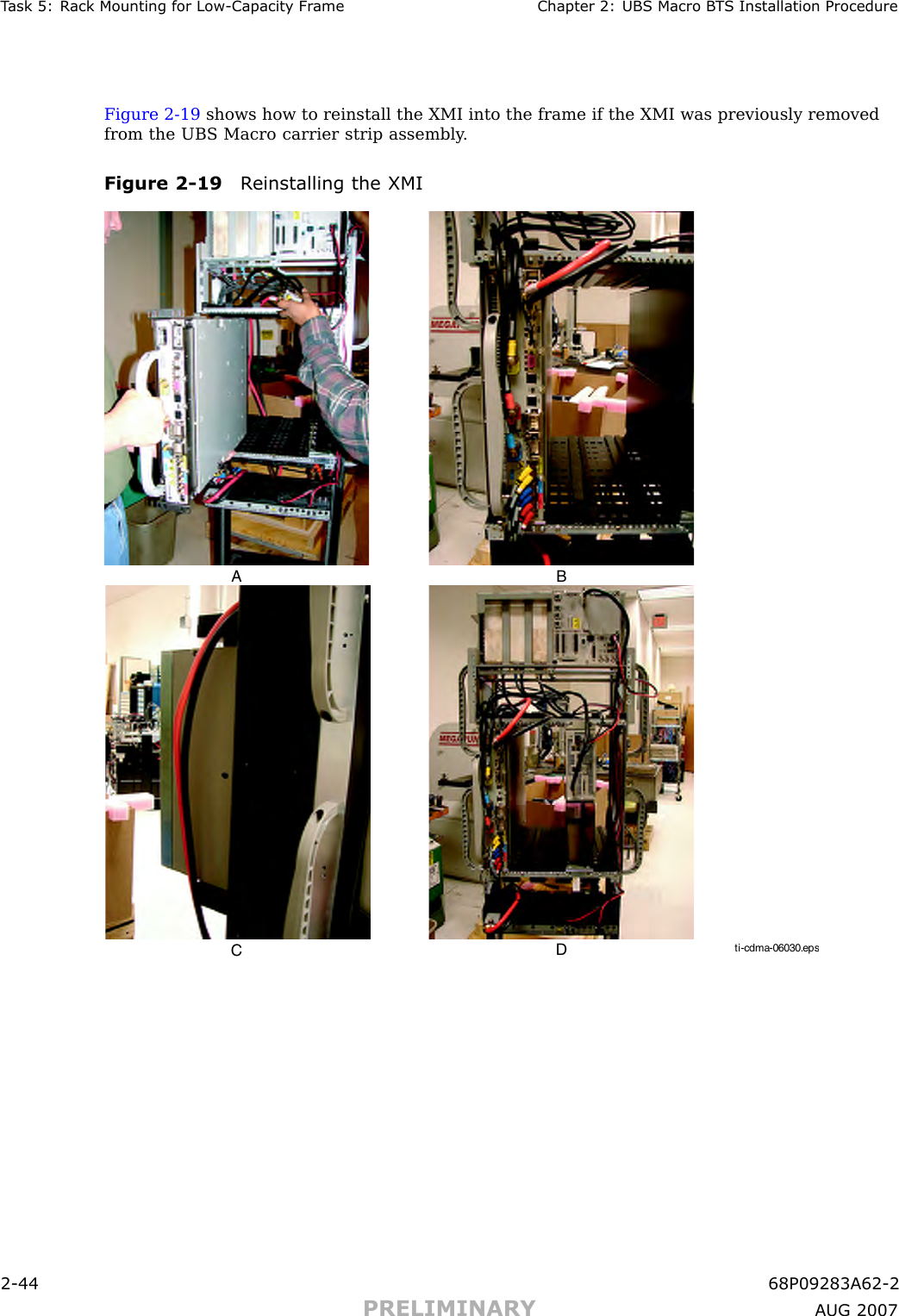 T ask 5: R ack Mounting for Low -Capacit y Fr ame Chapter 2: UBS Macro B T S Installation ProcedureFigure 2 -19 shows how to reinstall the XMI into the frame if the XMI was previously removedfrom the UBS Macro carrier strip assembly .Figure 2 -19 R einstalling the XMIti-cdma-06030.epsA BCD2 -44 68P09283A62 -2PRELIMINARY A UG 2007