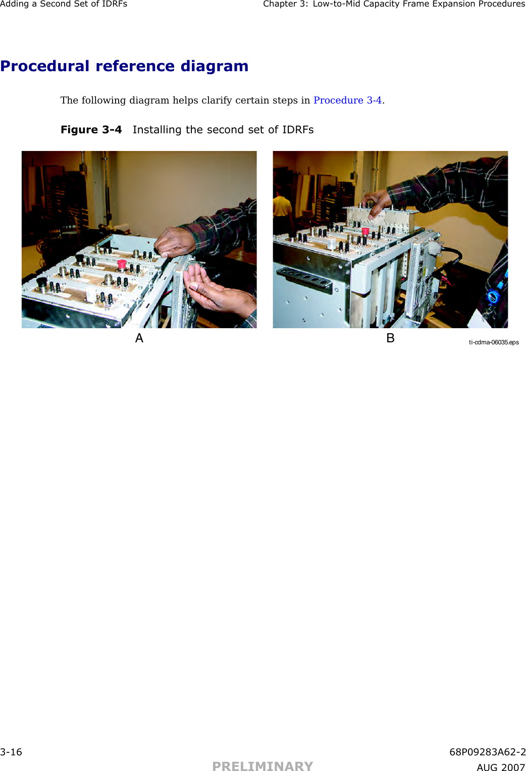 Adding a Second Set of IDRFs Chapter 3: Low -to -Mid Capacit y Fr ame Expansion ProceduresProcedural reference diagramThe following diagram helps clarify certain steps in Procedure 3 -4 .Figure 3 -4 Installing the second set of IDRFsti-cdma-06035.epsA B3 -16 68P09283A62 -2PRELIMINARY A UG 2007