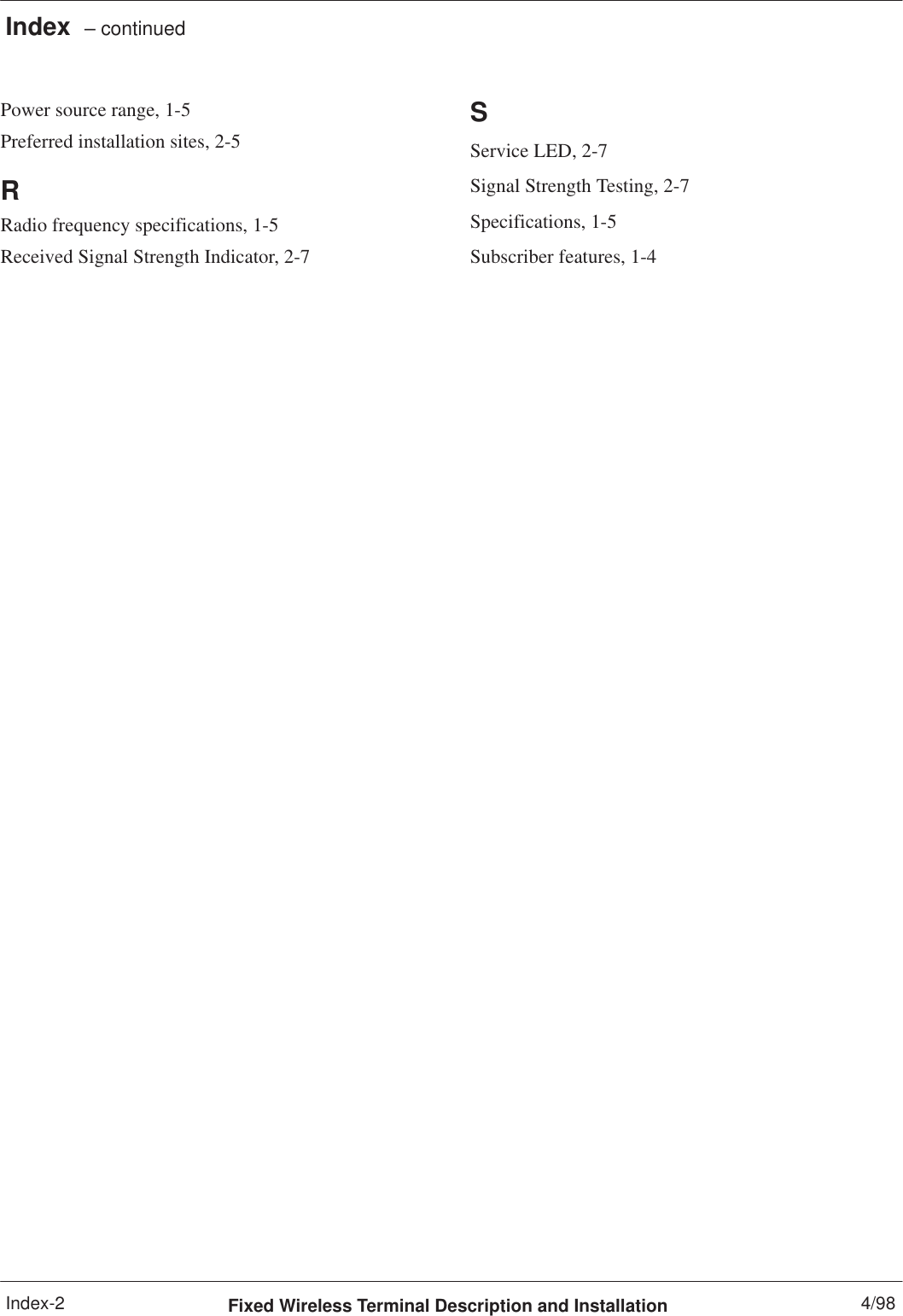 Index  – continuedFixed Wireless Terminal Description and Installation 4/98Index-2Power source range, 1-5Preferred installation sites, 2-5RRadio frequency specifications, 1-5Received Signal Strength Indicator, 2-7SService LED, 2-7Signal Strength Testing, 2-7Specifications, 1-5Subscriber features, 1-4