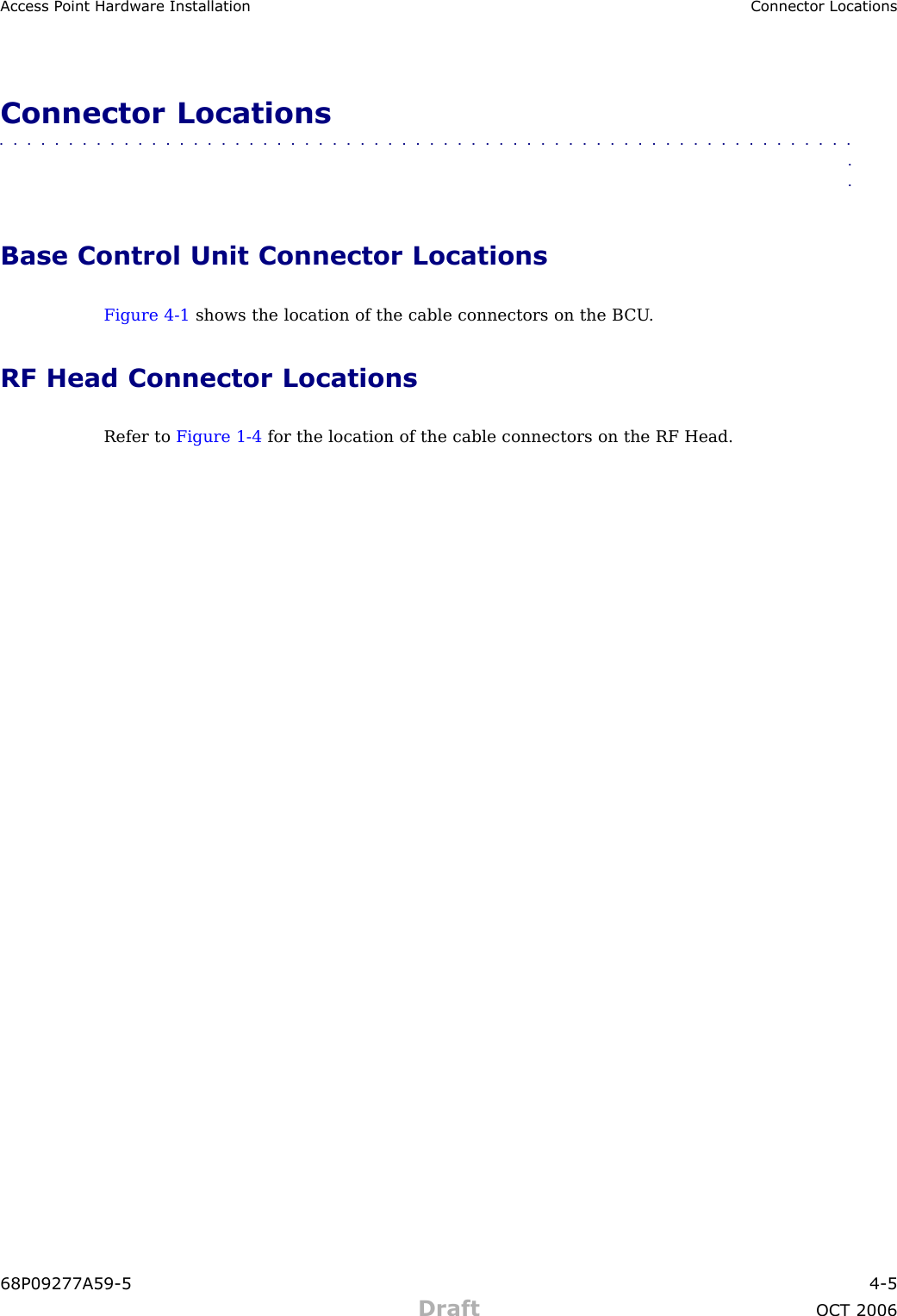 Access P oint Hardw are Installation Connector LocationsConnector Locations■■■■■■■■■■■■■■■■■■■■■■■■■■■■■■■■■■■■■■■■■■■■■■■■■■■■■■■■■■■■■■■■Base Control Unit Connector LocationsFigure 4 -1 shows the location of the cable connectors on the B CU .RF Head Connector LocationsRefer to Figure 1 -4 for the location of the cable connectors on the RF Head.68P09277A59 -5 4 -5Draft OCT 2006