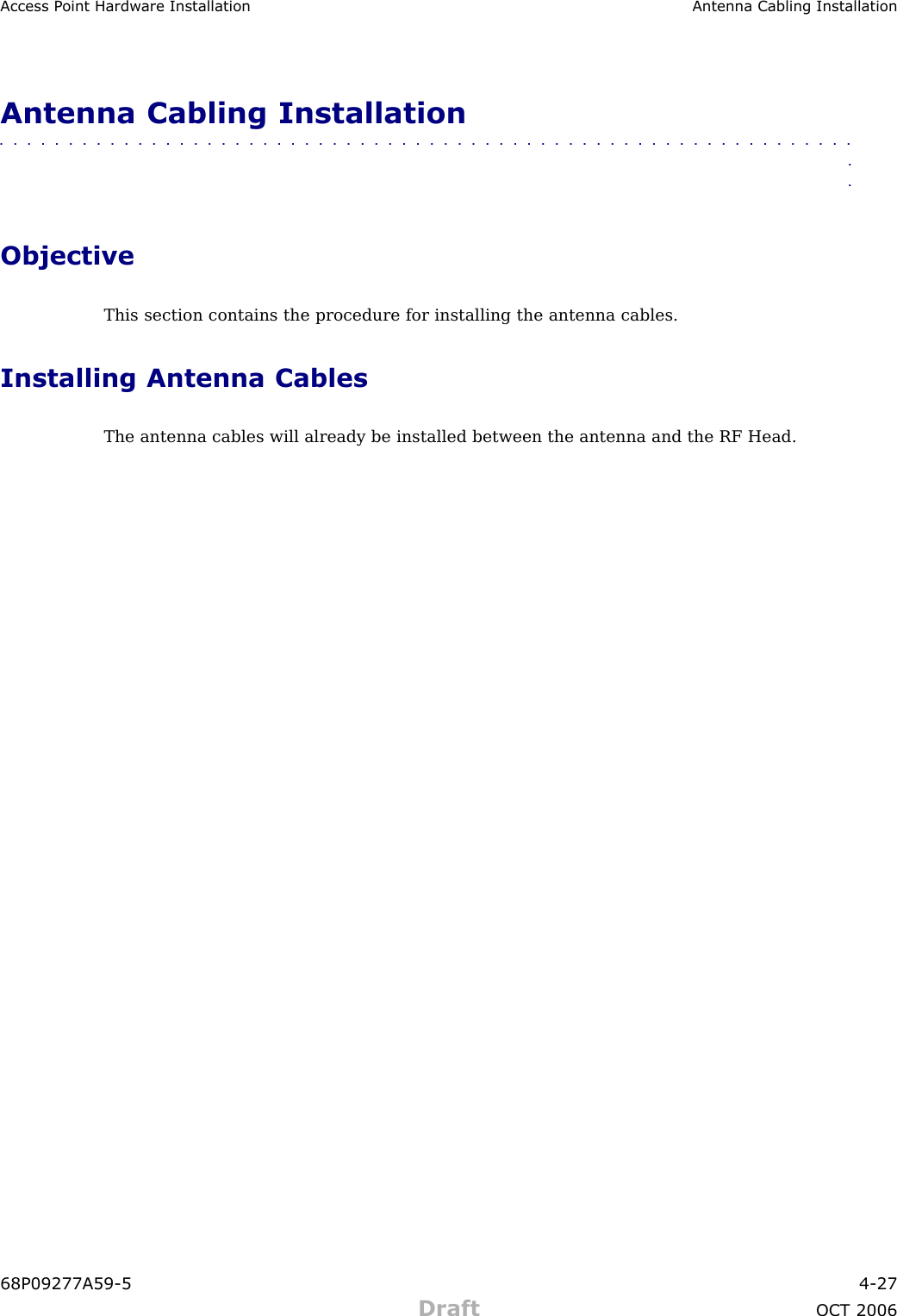 Access P oint Hardw are Installation Antenna Cabling InstallationAntenna Cabling Installation■■■■■■■■■■■■■■■■■■■■■■■■■■■■■■■■■■■■■■■■■■■■■■■■■■■■■■■■■■■■■■■■ObjectiveThis section contains the procedure for installing the antenna cables.Installing Antenna CablesThe antenna cables will already be installed between the antenna and the RF Head.68P09277A59 -5 4 -27Draft OCT 2006