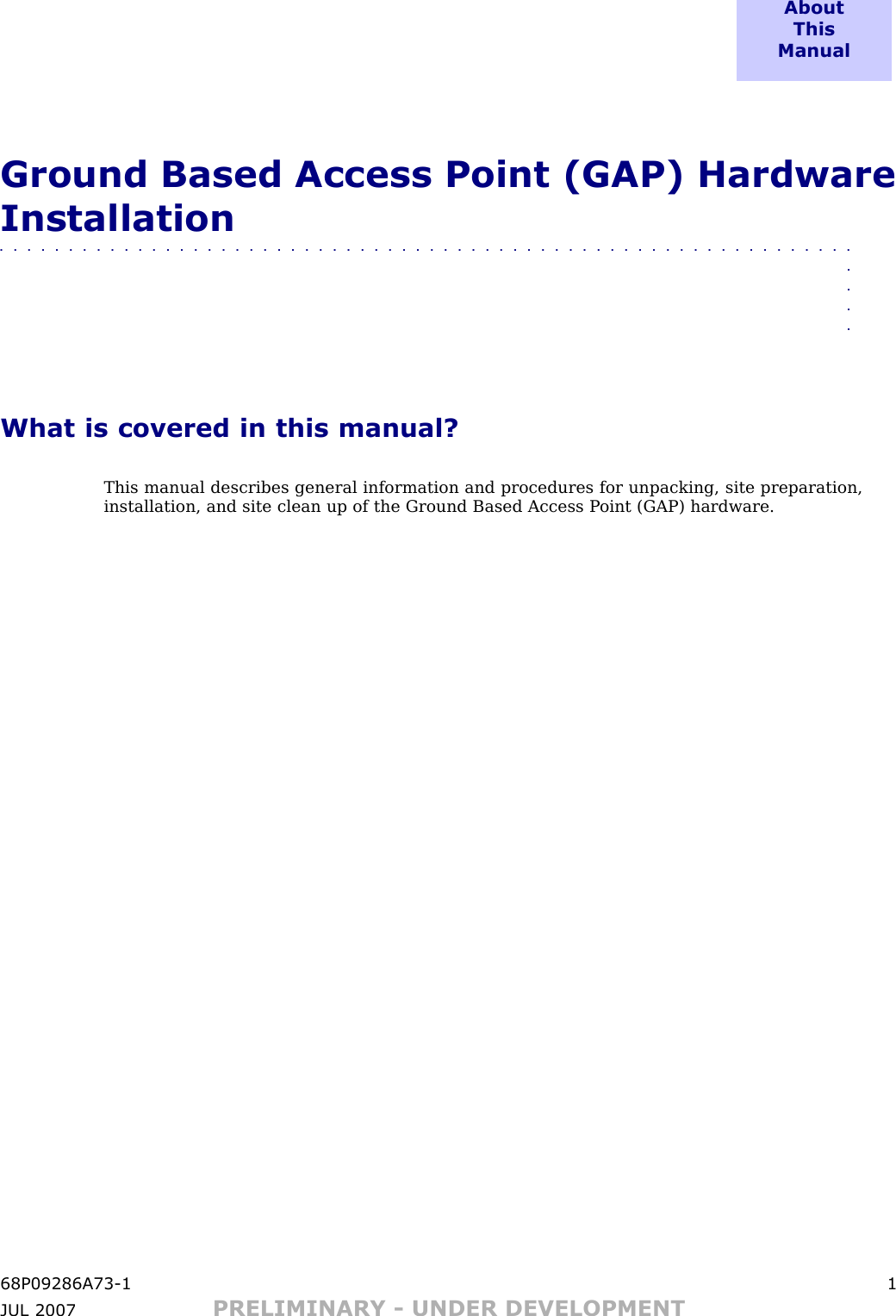 A b o u tT h i sM a n u a lGround Based Access Point (GAP) HardwareInstallation■■■■■■■■■■■■■■■■■■■■■■■■■■■■■■■■■■■■■■■■■■■■■■■■■■■■■■■■■■■■■■■■■■What is covered in this manual?This manual describes general information and procedures for unpacking, site preparation,installation, and site clean up of the Ground Based Access P oint (GAP) hardware.68P09286A73 -1 1JUL 2007 PRELIMINARY - UNDER DEVELOPMENT