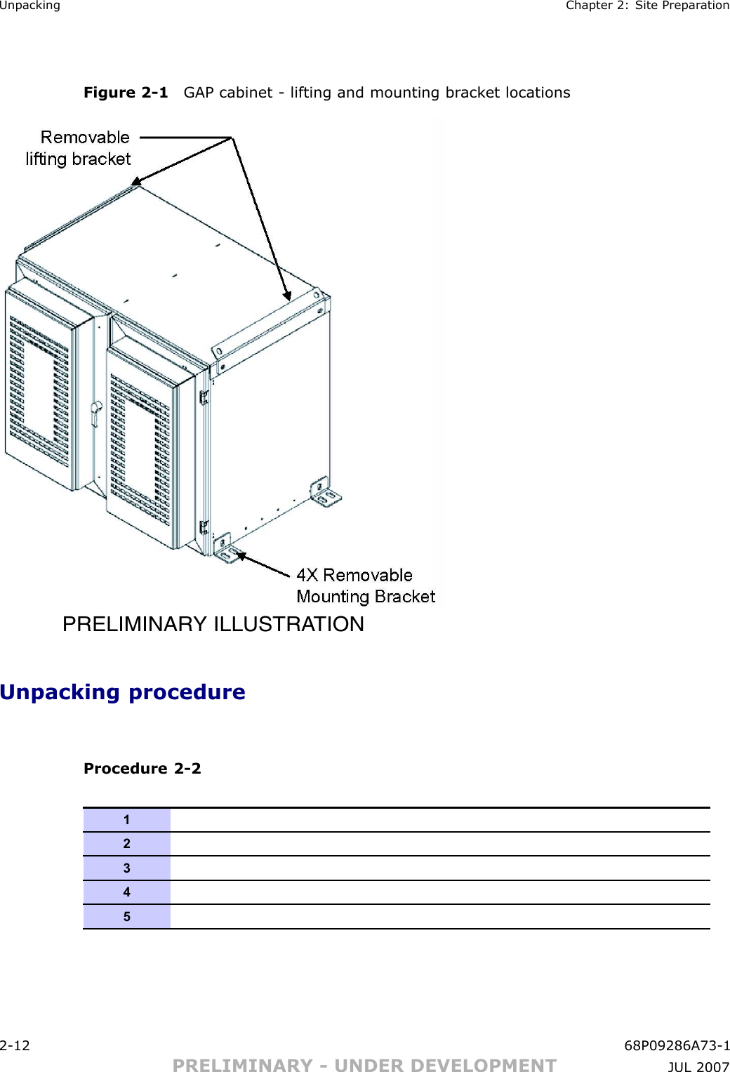 Unpacking Chapter 2: Site Prepar ationFigure 2 -1 GAP cabinet - lifting and mounting br ack et locationsPRELIMINARY ILLUSTRATIONUnpacking procedureProcedure 2 -2123452 -12 68P09286A73 -1PRELIMINARY - UNDER DEVELOPMENT JUL 2007