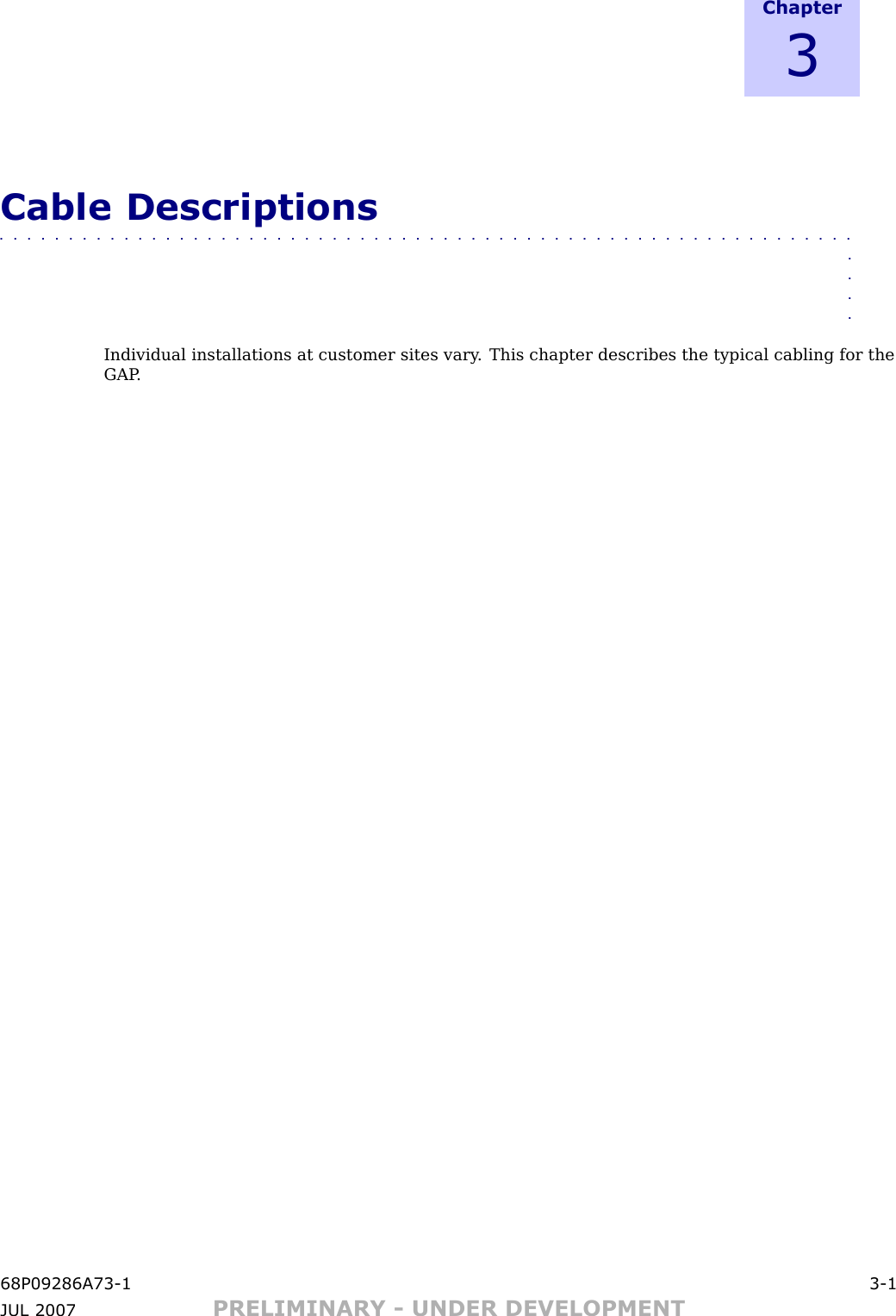 C h a p t e r3Cable Descriptions■■■■■■■■■■■■■■■■■■■■■■■■■■■■■■■■■■■■■■■■■■■■■■■■■■■■■■■■■■■■■■■■■■Individual installations at customer sites vary . This chapter describes the typical cabling for theGAP .68P09286A73 -1 3 -1JUL 2007 PRELIMINARY - UNDER DEVELOPMENT