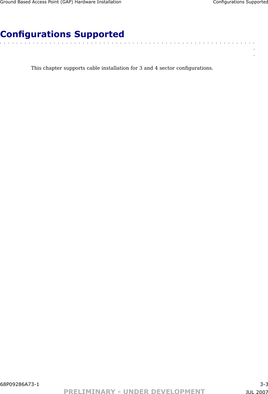 Ground Based Access P oint (GAP) Hardw are Installation Congur ations SupportedCongurations Supported■■■■■■■■■■■■■■■■■■■■■■■■■■■■■■■■■■■■■■■■■■■■■■■■■■■■■■■■■■■■■■■■This chapter supports cable installation for 3 and 4 sector conﬁgurations.68P09286A73 -1 3 -3PRELIMINARY - UNDER DEVELOPMENT JUL 2007