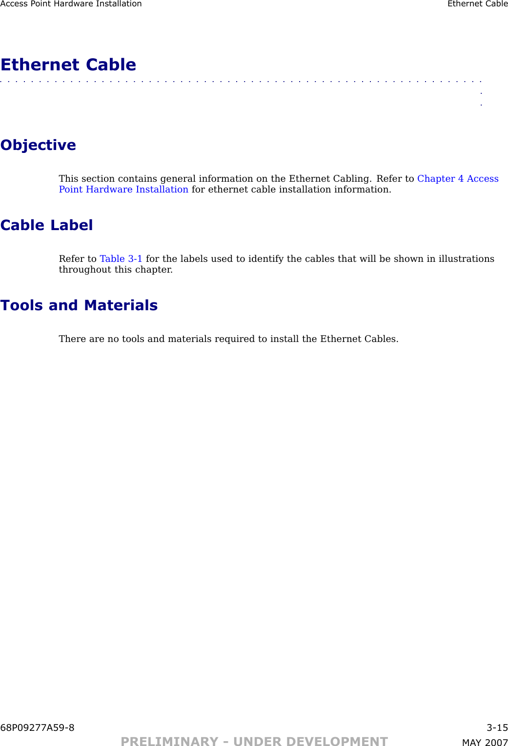 Access P oint Hardw are Installation Ethernet CableEthernet Cable■■■■■■■■■■■■■■■■■■■■■■■■■■■■■■■■■■■■■■■■■■■■■■■■■■■■■■■■■■■■■■■■ObjectiveThis section contains general information on the Ethernet Cabling. Refer to Chapter 4 AccessP oint Hardware Installation for ethernet cable installation information.Cable LabelRefer to T able 3 -1 for the labels used to identify the cables that will be shown in illustrationsthroughout this chapter .Tools and MaterialsThere are no tools and materials required to install the Ethernet Cables.68P09277A59 -8 3 -15PRELIMINARY - UNDER DEVELOPMENT MA Y 2007