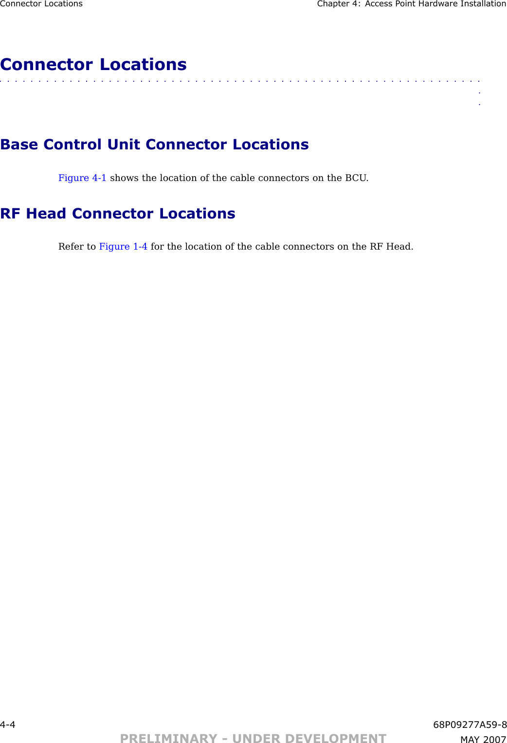 Connector Locations Chapter 4: Access P oint Hardw are InstallationConnector Locations■■■■■■■■■■■■■■■■■■■■■■■■■■■■■■■■■■■■■■■■■■■■■■■■■■■■■■■■■■■■■■■■Base Control Unit Connector LocationsFigure 4 -1 shows the location of the cable connectors on the B CU .RF Head Connector LocationsRefer to Figure 1 -4 for the location of the cable connectors on the RF Head.4 -4 68P09277A59 -8PRELIMINARY - UNDER DEVELOPMENT MA Y 2007