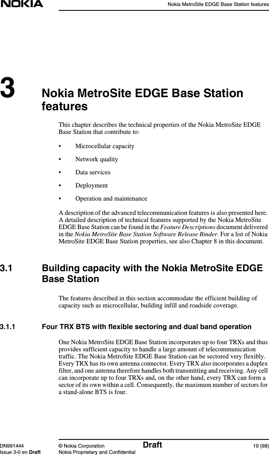 Nokia MetroSite EDGE Base Station featuresDN991444 © Nokia Corporation Draft 19 (98)Issue 3-0 en Draft Nokia Proprietary and Confidential3Nokia MetroSite EDGE Base StationfeaturesThis chapter describes the technical properties of the Nokia MetroSite EDGEBase Station that contribute to:• Microcellular capacity• Network quality• Data services• Deployment• Operation and maintenanceA description of the advanced telecommunication features is also presented here.A detailed description of technical features supported by the Nokia MetroSiteEDGE Base Station can be found in the Feature Descriptions document deliveredin the Nokia MetroSite Base Station Software Release Binder. For a list of NokiaMetroSite EDGE Base Station properties, see also Chapter 8 in this document.3.1 Building capacity with the Nokia MetroSite EDGEBase StationThe features described in this section accommodate the efficient building ofcapacity such as microcellular, building infill and roadside coverage.3.1.1 Four TRX BTS with flexible sectoring and dual band operationOne Nokia MetroSite EDGE Base Station incorporates up to four TRXs and thusprovides sufficient capacity to handle a large amount of telecommunicationtraffic. The Nokia MetroSite EDGE Base Station can be sectored very flexibly.Every TRX has its own antenna connector. Every TRX also incorporates a duplexfilter, and one antenna therefore handles both transmitting and receiving. Any cellcan incorporate up to four TRXs and, on the other hand, every TRX can form asector of its own within a cell. Consequently, the maximum number of sectors fora stand-alone BTS is four.