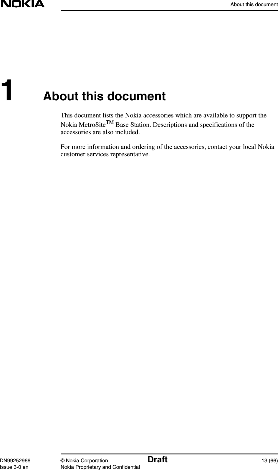 About this documentDN99252966 © Nokia Corporation Draft 13 (66)Issue 3-0 en Nokia Proprietary and Confidential1About this documentThis document lists the Nokia accessories which are available to support theNokia MetroSiteTM Base Station. Descriptions and specifications of theaccessories are also included.For more information and ordering of the accessories, contact your local Nokiacustomer services representative.