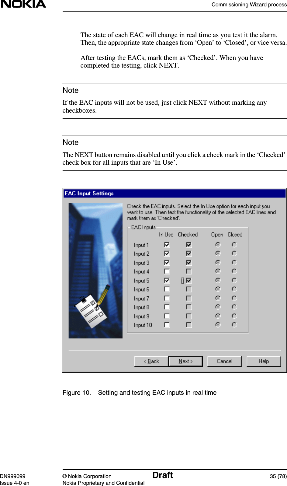 Commissioning Wizard processDN999099 © Nokia Corporation Draft 35 (78)Issue 4-0 en Nokia Proprietary and ConfidentialNoteNoteThe state of each EAC will change in real time as you test it the alarm.Then, the appropriate state changes from ‘Open’ to ‘Closed’, or vice versa.After testing the EACs, mark them as ‘Checked’. When you havecompleted the testing, click NEXT.If the EAC inputs will not be used, just click NEXT without marking anycheckboxes.The NEXT button remains disabled until you click a check mark in the ‘Checked’check box for all inputs that are ‘In Use’.Figure 10. Setting and testing EAC inputs in real time