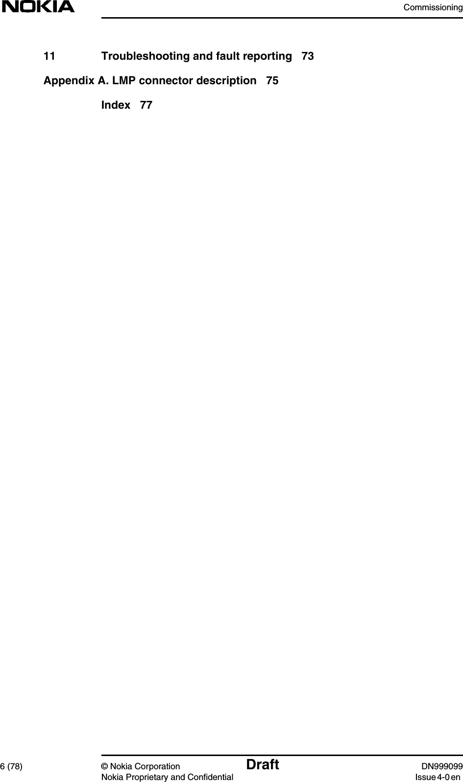 Commissioning6 (78) © Nokia Corporation Draft DN999099Nokia Proprietary and Confidential Issue 4-0 en11 Troubleshooting and fault reporting 73Appendix A. LMP connector description 75Index 77