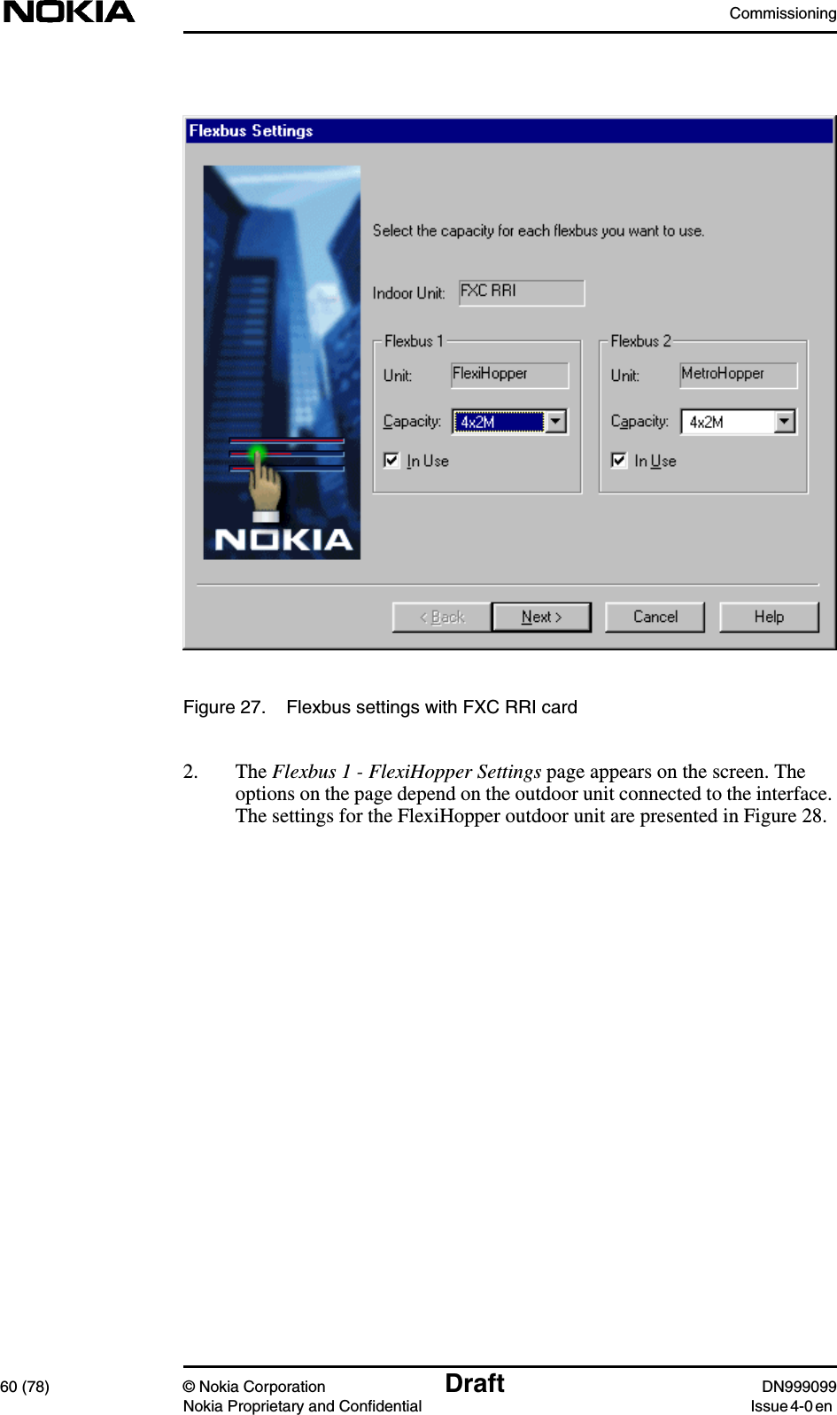 Commissioning60 (78) © Nokia Corporation Draft DN999099Nokia Proprietary and Confidential Issue 4-0 enFigure 27. Flexbus settings with FXC RRI card2. The Flexbus 1 - FlexiHopper Settings page appears on the screen. Theoptions on the page depend on the outdoor unit connected to the interface.The settings for the FlexiHopper outdoor unit are presented in Figure 28.