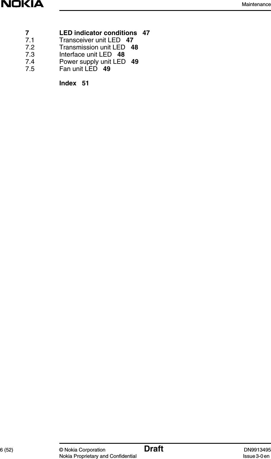 Maintenance6 (52) © Nokia Corporation Draft DN9913495Nokia Proprietary and Confidential Issue 3-0 en7 LED indicator conditions 477.1 Transceiver unit LED 477.2 Transmission unit LED 487.3 Interface unit LED 487.4 Power supply unit LED 497.5 Fan unit LED 49Index 51