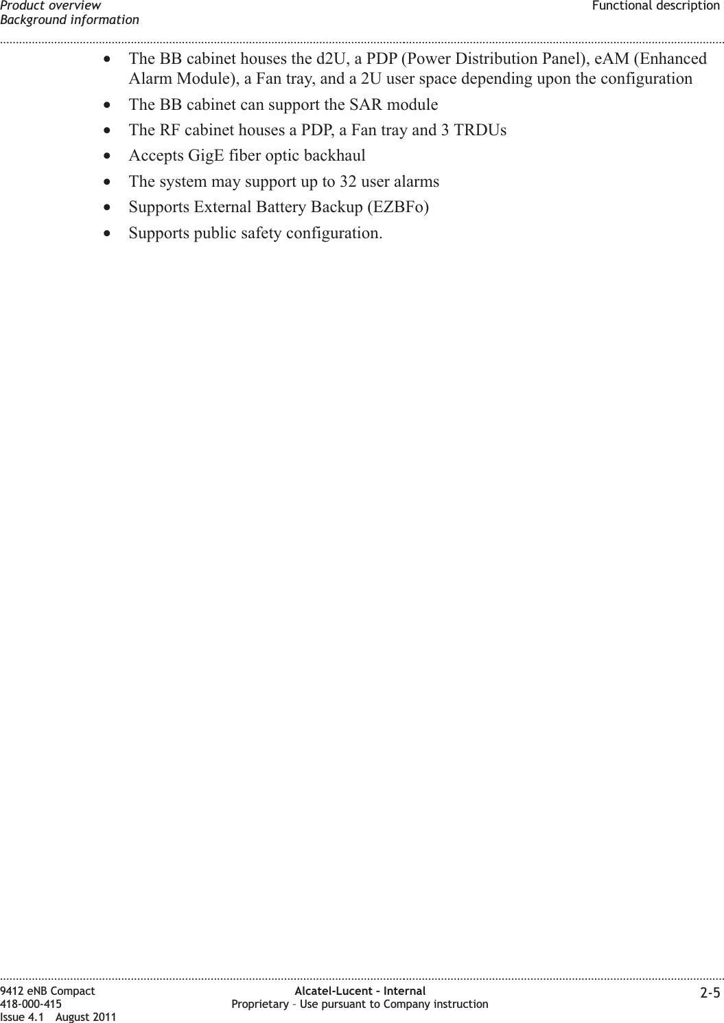 •The BB cabinet houses the d2U, a PDP (Power Distribution Panel), eAM (EnhancedAlarm Module), a Fan tray, and a 2U user space depending upon the configuration•The BB cabinet can support the SAR module•The RF cabinet houses a PDP, a Fan tray and 3 TRDUs•Accepts GigE fiber optic backhaul•The system may support up to 32 user alarms•Supports External Battery Backup (EZBFo)•Supports public safety configuration.Product overviewBackground informationFunctional description........................................................................................................................................................................................................................................................................................................................................................................................................................................................................9412 eNB Compact418-000-415Issue 4.1 August 2011Alcatel-Lucent – InternalProprietary – Use pursuant to Company instruction 2-5