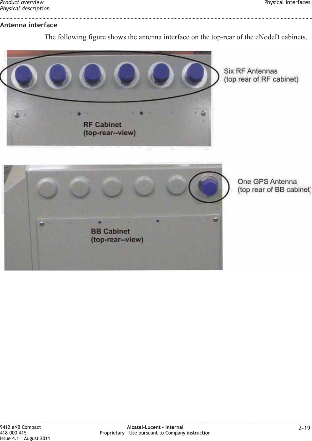 Antenna interfaceThe following figure shows the antenna interface on the top-rear of the eNodeB cabinets.Product overviewPhysical descriptionPhysical interfaces........................................................................................................................................................................................................................................................................................................................................................................................................................................................................9412 eNB Compact418-000-415Issue 4.1 August 2011Alcatel-Lucent – InternalProprietary – Use pursuant to Company instruction 2-19