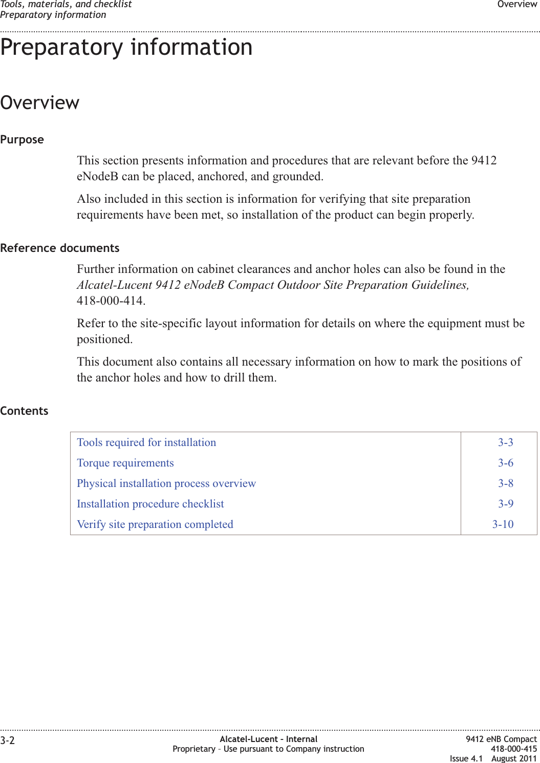 Preparatory informationOverviewPurposeThis section presents information and procedures that are relevant before the 9412eNodeB can be placed, anchored, and grounded.Also included in this section is information for verifying that site preparationrequirements have been met, so installation of the product can begin properly.Reference documentsFurther information on cabinet clearances and anchor holes can also be found in theAlcatel-Lucent 9412 eNodeB Compact Outdoor Site Preparation Guidelines,418-000-414.Refer to the site-specific layout information for details on where the equipment must bepositioned.This document also contains all necessary information on how to mark the positions ofthe anchor holes and how to drill them.ContentsTools required for installation 3-3Torque requirements 3-6Physical installation process overview 3-8Installation procedure checklist 3-9Verify site preparation completed 3-10Tools, materials, and checklistPreparatory informationOverview........................................................................................................................................................................................................................................................................................................................................................................................................................................................................3-2 Alcatel-Lucent – InternalProprietary – Use pursuant to Company instruction9412 eNB Compact418-000-415Issue 4.1 August 2011