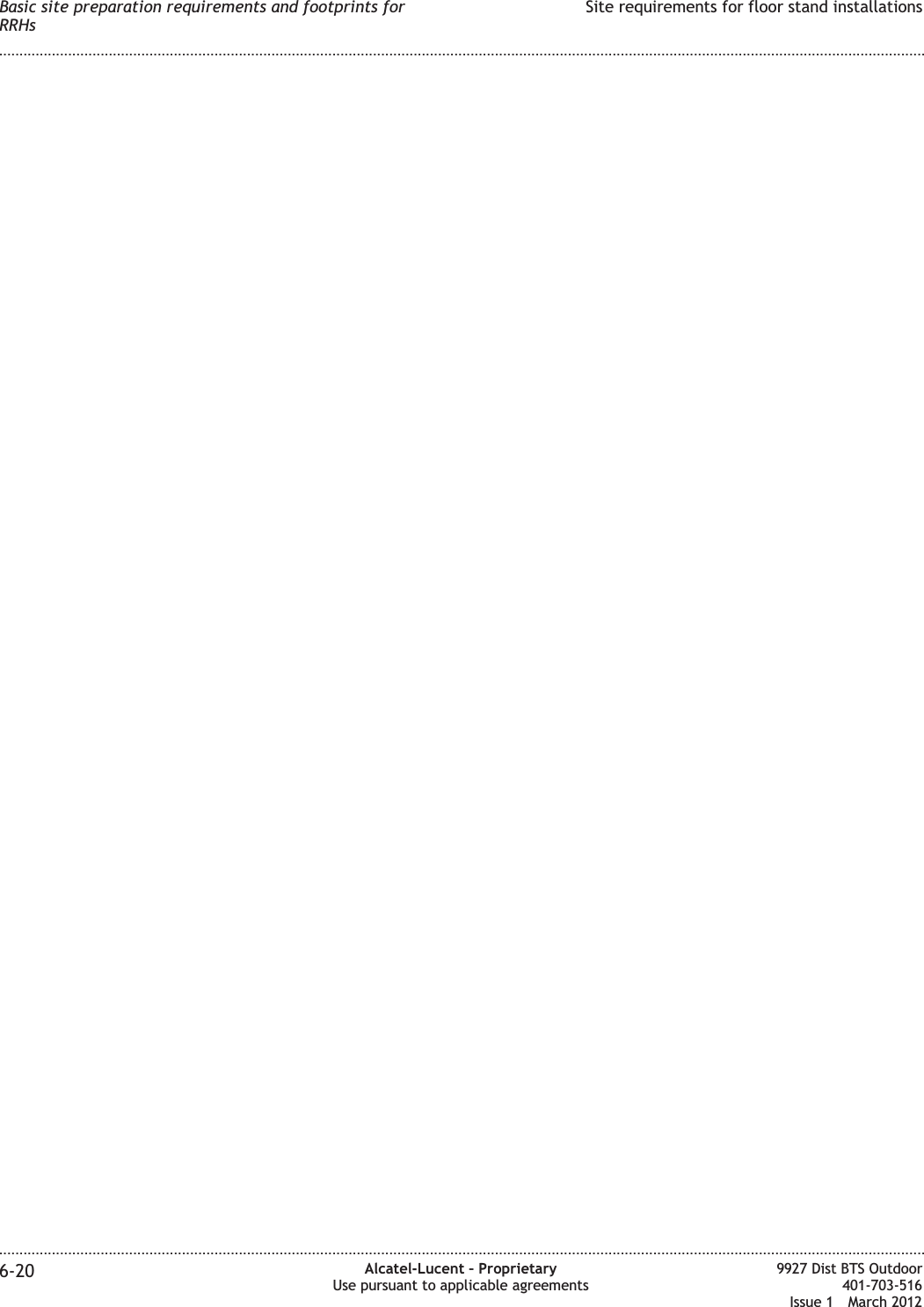 Basic site preparation requirements and footprints forRRHsSite requirements for floor stand installations........................................................................................................................................................................................................................................................................................................................................................................................................................................................................6-20 Alcatel-Lucent – ProprietaryUse pursuant to applicable agreements9927 Dist BTS Outdoor401-703-516Issue 1 March 2012