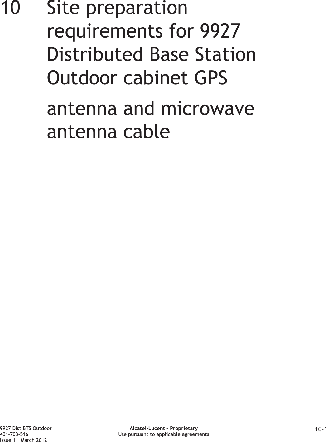 10 10Site preparationrequirements for 9927Distributed Base StationOutdoor cabinet GPSantenna and microwaveantenna cable...................................................................................................................................................................................................................................9927 Dist BTS Outdoor401-703-516Issue 1 March 2012Alcatel-Lucent – ProprietaryUse pursuant to applicable agreements 10-1