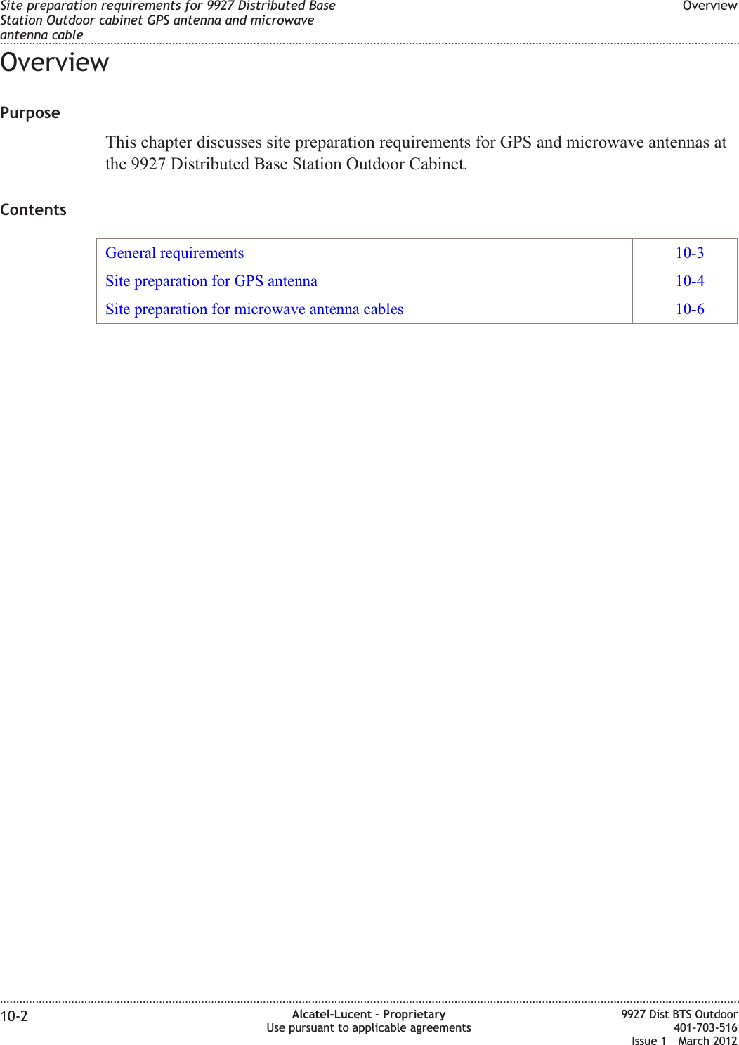 OverviewPurposeThis chapter discusses site preparation requirements for GPS and microwave antennas atthe 9927 Distributed Base Station Outdoor Cabinet.ContentsGeneral requirements 10-3Site preparation for GPS antenna 10-4Site preparation for microwave antenna cables 10-6Site preparation requirements for 9927 Distributed BaseStation Outdoor cabinet GPS antenna and microwaveantenna cableOverview........................................................................................................................................................................................................................................................................................................................................................................................................................................................................10-2 Alcatel-Lucent – ProprietaryUse pursuant to applicable agreements9927 Dist BTS Outdoor401-703-516Issue 1 March 2012