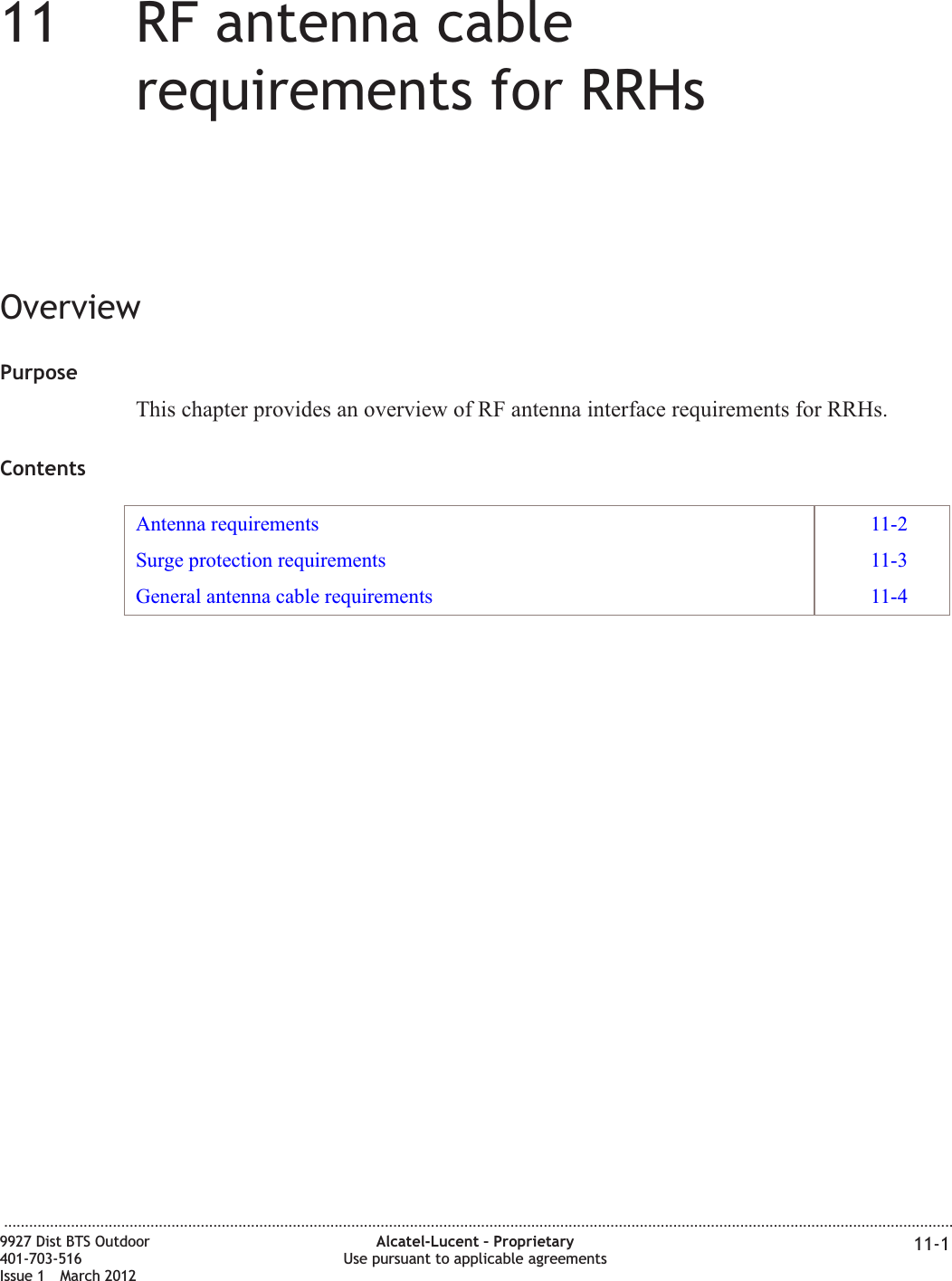 11 11RF antenna cablerequirements for RRHsOverviewPurposeThis chapter provides an overview of RF antenna interface requirements for RRHs.ContentsAntenna requirements 11-2Surge protection requirements 11-3General antenna cable requirements 11-4...................................................................................................................................................................................................................................9927 Dist BTS Outdoor401-703-516Issue 1 March 2012Alcatel-Lucent – ProprietaryUse pursuant to applicable agreements 11-1