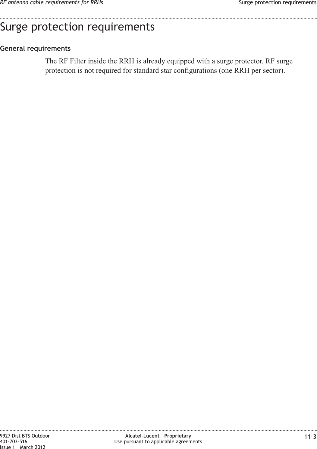 Surge protection requirementsGeneral requirementsThe RF Filter inside the RRH is already equipped with a surge protector. RF surgeprotection is not required for standard star configurations (one RRH per sector).RF antenna cable requirements for RRHs Surge protection requirements........................................................................................................................................................................................................................................................................................................................................................................................................................................................................9927 Dist BTS Outdoor401-703-516Issue 1 March 2012Alcatel-Lucent – ProprietaryUse pursuant to applicable agreements 11-3