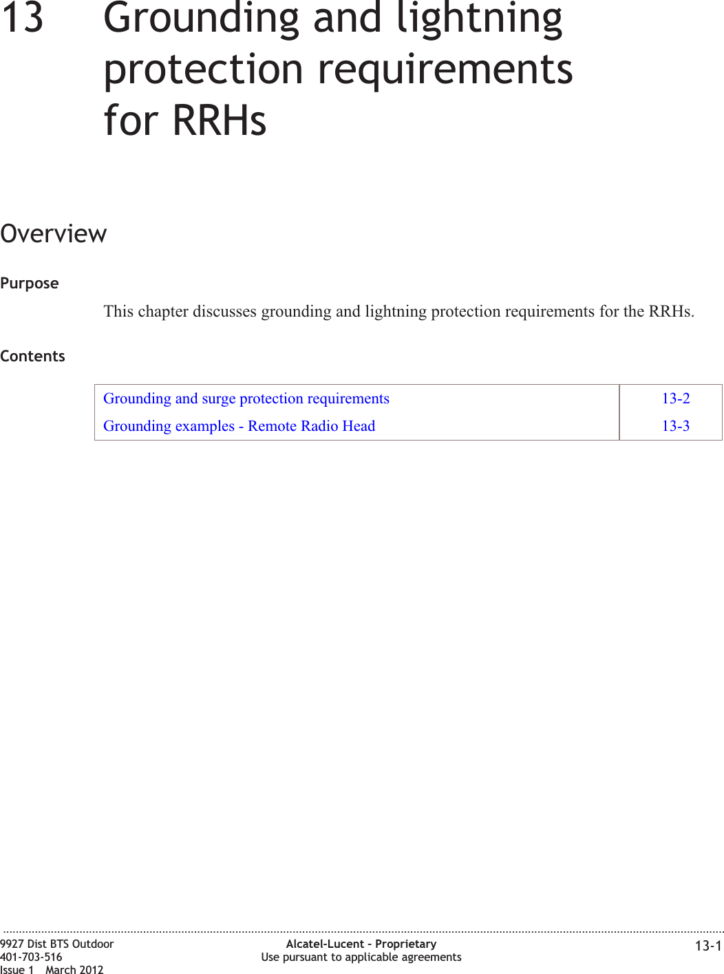 13 13Grounding and lightningprotection requirementsfor RRHsOverviewPurposeThis chapter discusses grounding and lightning protection requirements for the RRHs.ContentsGrounding and surge protection requirements 13-2Grounding examples - Remote Radio Head 13-3...................................................................................................................................................................................................................................9927 Dist BTS Outdoor401-703-516Issue 1 March 2012Alcatel-Lucent – ProprietaryUse pursuant to applicable agreements 13-1