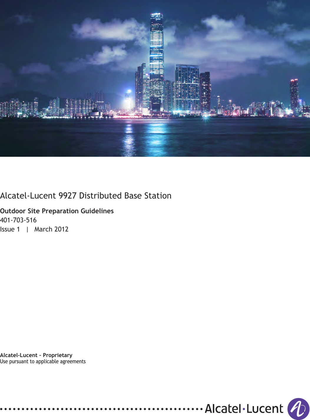 Title pageAlcatel-Lucent 9927 Distributed Base StationOutdoor Site Preparation Guidelines401-703-516Issue 1 | March 2012Alcatel-Lucent – ProprietaryUse pursuant to applicable agreementsUse pursuant to applicable agreements