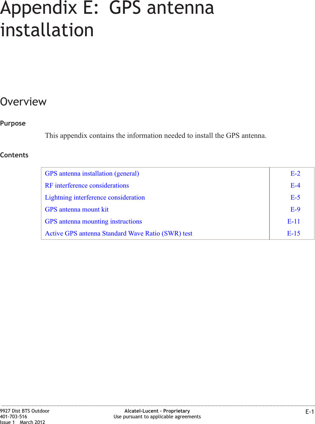 Appendix E: GPS antennainstallationOverviewPurposeThis appendix contains the information needed to install the GPS antenna.ContentsGPS antenna installation (general) E-2RF interference considerations E-4Lightning interference consideration E-5GPS antenna mount kit E-9GPS antenna mounting instructions E-11Active GPS antenna Standard Wave Ratio (SWR) test E-15...................................................................................................................................................................................................................................9927 Dist BTS Outdoor401-703-516Issue 1 March 2012Alcatel-Lucent – ProprietaryUse pursuant to applicable agreements E-1