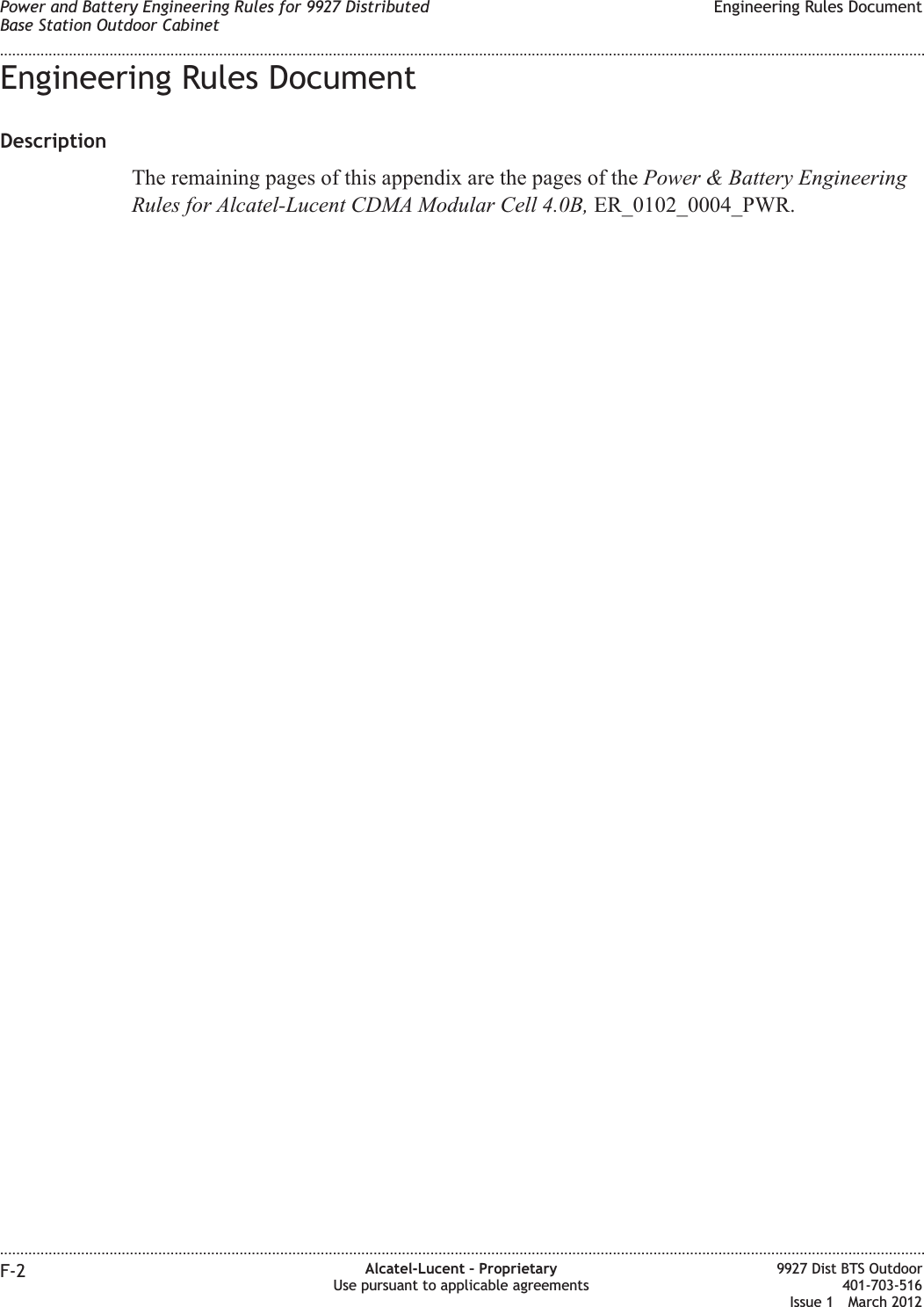 Engineering Rules DocumentDescriptionThe remaining pages of this appendix are the pages of the Power &amp; Battery EngineeringRules for Alcatel-Lucent CDMA Modular Cell 4.0B, ER_0102_0004_PWR.Power and Battery Engineering Rules for 9927 DistributedBase Station Outdoor CabinetEngineering Rules Document........................................................................................................................................................................................................................................................................................................................................................................................................................................................................F-2 Alcatel-Lucent – ProprietaryUse pursuant to applicable agreements9927 Dist BTS Outdoor401-703-516Issue 1 March 2012