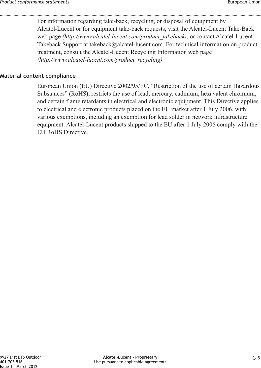 For information regarding take-back, recycling, or disposal of equipment byAlcatel-Lucent or for equipment take-back requests, visit the Alcatel-Lucent Take-Backweb page (http://www.alcatel-lucent.com/product_takeback), or contact Alcatel-LucentTakeback Support at takeback@alcatel-lucent.com. For technical information on producttreatment, consult the Alcatel-Lucent Recycling Information web page(http://www.alcatel-lucent.com/product_recycling)Material content complianceEuropean Union (EU) Directive 2002/95/EC, “Restriction of the use of certain HazardousSubstances” (RoHS), restricts the use of lead, mercury, cadmium, hexavalent chromium,and certain flame retardants in electrical and electronic equipment. This Directive appliesto electrical and electronic products placed on the EU market after 1 July 2006, withvarious exemptions, including an exemption for lead solder in network infrastructureequipment. Alcatel-Lucent products shipped to the EU after 1 July 2006 comply with theEU RoHS Directive.Product conformance statements European Union........................................................................................................................................................................................................................................................................................................................................................................................................................................................................9927 Dist BTS Outdoor401-703-516Issue 1 March 2012Alcatel-Lucent – ProprietaryUse pursuant to applicable agreements G-9