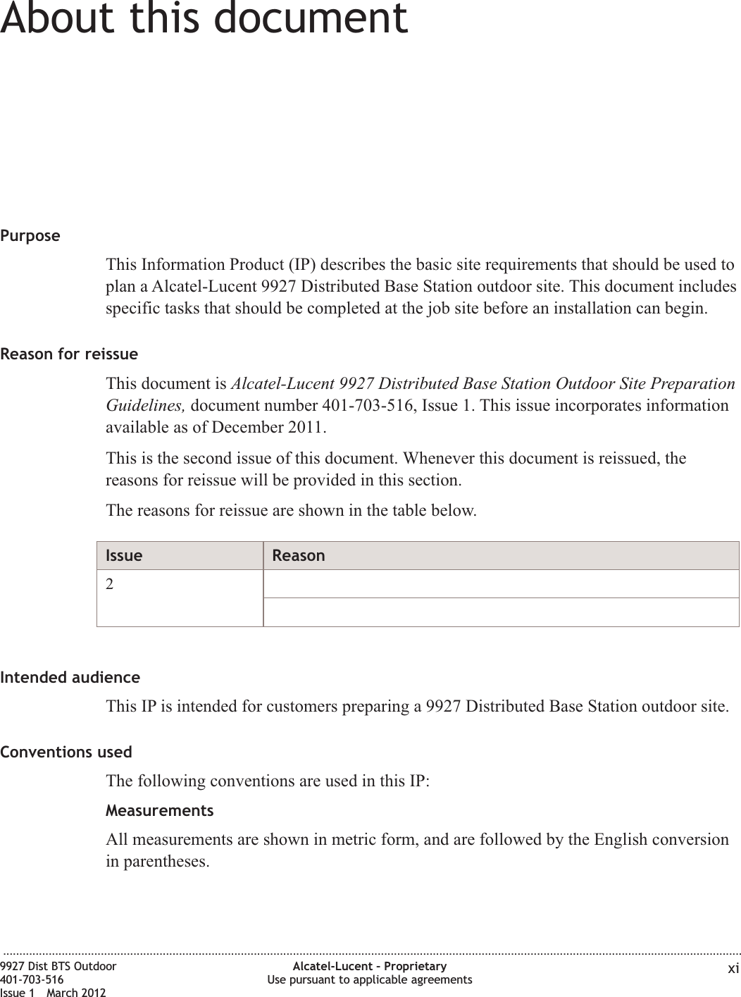 About this documentAbout this documentPurposeThis Information Product (IP) describes the basic site requirements that should be used toplan a Alcatel-Lucent 9927 Distributed Base Station outdoor site. This document includesspecific tasks that should be completed at the job site before an installation can begin.Reason for reissueThis document is Alcatel-Lucent 9927 Distributed Base Station Outdoor Site PreparationGuidelines, document number 401-703-516, Issue 1. This issue incorporates informationavailable as of December 2011.This is the second issue of this document. Whenever this document is reissued, thereasons for reissue will be provided in this section.The reasons for reissue are shown in the table below.Issue Reason2Intended audienceThis IP is intended for customers preparing a 9927 Distributed Base Station outdoor site.Conventions usedThe following conventions are used in this IP:MeasurementsAll measurements are shown in metric form, and are followed by the English conversionin parentheses....................................................................................................................................................................................................................................9927 Dist BTS Outdoor401-703-516Issue 1 March 2012Alcatel-Lucent – ProprietaryUse pursuant to applicable agreements xi