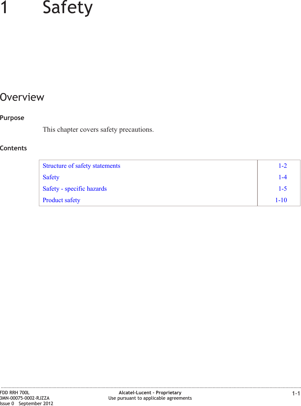 11SafetyOverviewPurposeThis chapter covers safety precautions.ContentsStructure of safety statements 1-2Safety 1-4Safety - specific hazards 1-5Product safety 1-10...................................................................................................................................................................................................................................FDD RRH 700L3MN-00075-0002-RJZZAIssue 0 September 2012Alcatel-Lucent – ProprietaryUse pursuant to applicable agreements 1-1