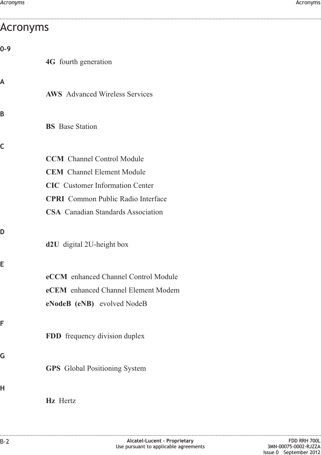 Acronyms0-94G fourth generationAAWS Advanced Wireless ServicesBBS Base StationCCCM Channel Control ModuleCEM Channel Element ModuleCIC Customer Information CenterCPRI Common Public Radio InterfaceCSA Canadian Standards AssociationDd2U digital 2U-height boxEeCCM enhanced Channel Control ModuleeCEM enhanced Channel Element ModemeNodeB (eNB) evolved NodeBFFDD frequency division duplexGGPS Global Positioning SystemHHz HertzAcronyms Acronyms........................................................................................................................................................................................................................................................................................................................................................................................................................................................................B-2 Alcatel-Lucent – ProprietaryUse pursuant to applicable agreementsFDD RRH 700L3MN-00075-0002-RJZZAIssue 0 September 2012