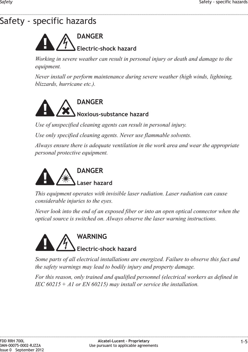 Safety - specific hazardsDANGERElectric-shock hazardWorking in severe weather can result in personal injury or death and damage to theequipment.Never install or perform maintenance during severe weather (high winds, lightning,blizzards, hurricane etc.).DANGERNoxious-substance hazardUse of unspecified cleaning agents can result in personal injury.Use only specified cleaning agents. Never use flammable solvents.Always ensure there is adequate ventilation in the work area and wear the appropriatepersonal protective equipment.DANGERLaser hazardThis equipment operates with invisible laser radiation. Laser radiation can causeconsiderable injuries to the eyes.Never look into the end of an exposed fiber or into an open optical connector when theoptical source is switched on. Always observe the laser warning instructions.WARNINGElectric-shock hazardSome parts of all electrical installations are energized. Failure to observe this fact andthe safety warnings may lead to bodily injury and property damage.For this reason, only trained and qualified personnel (electrical workers as defined inIEC 60215 + A1 or EN 60215) may install or service the installation.Safety Safety - specific hazards........................................................................................................................................................................................................................................................................................................................................................................................................................................................................FDD RRH 700L3MN-00075-0002-RJZZAIssue 0 September 2012Alcatel-Lucent – ProprietaryUse pursuant to applicable agreements 1-5